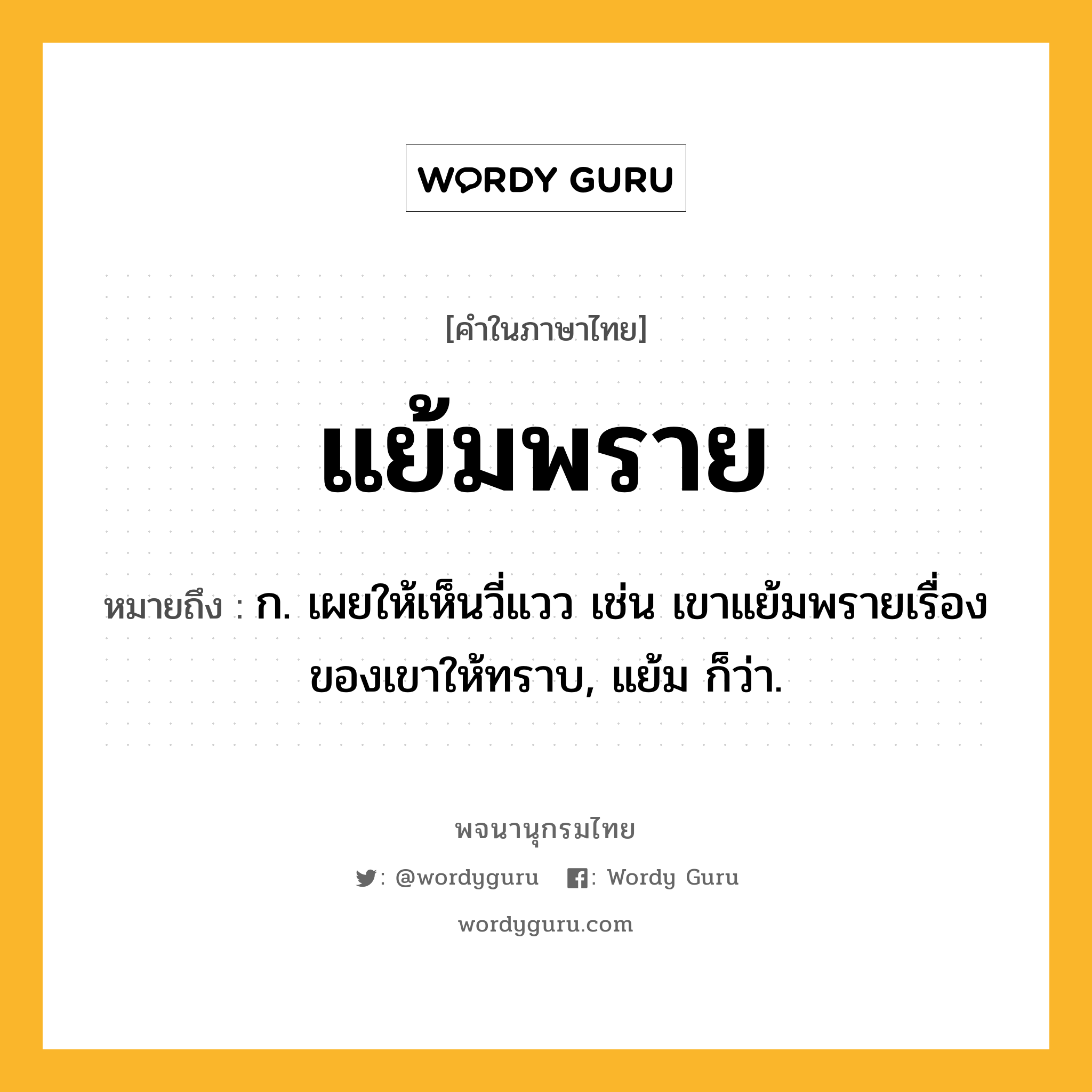 แย้มพราย ความหมาย หมายถึงอะไร?, คำในภาษาไทย แย้มพราย หมายถึง ก. เผยให้เห็นวี่แวว เช่น เขาแย้มพรายเรื่องของเขาให้ทราบ, แย้ม ก็ว่า.