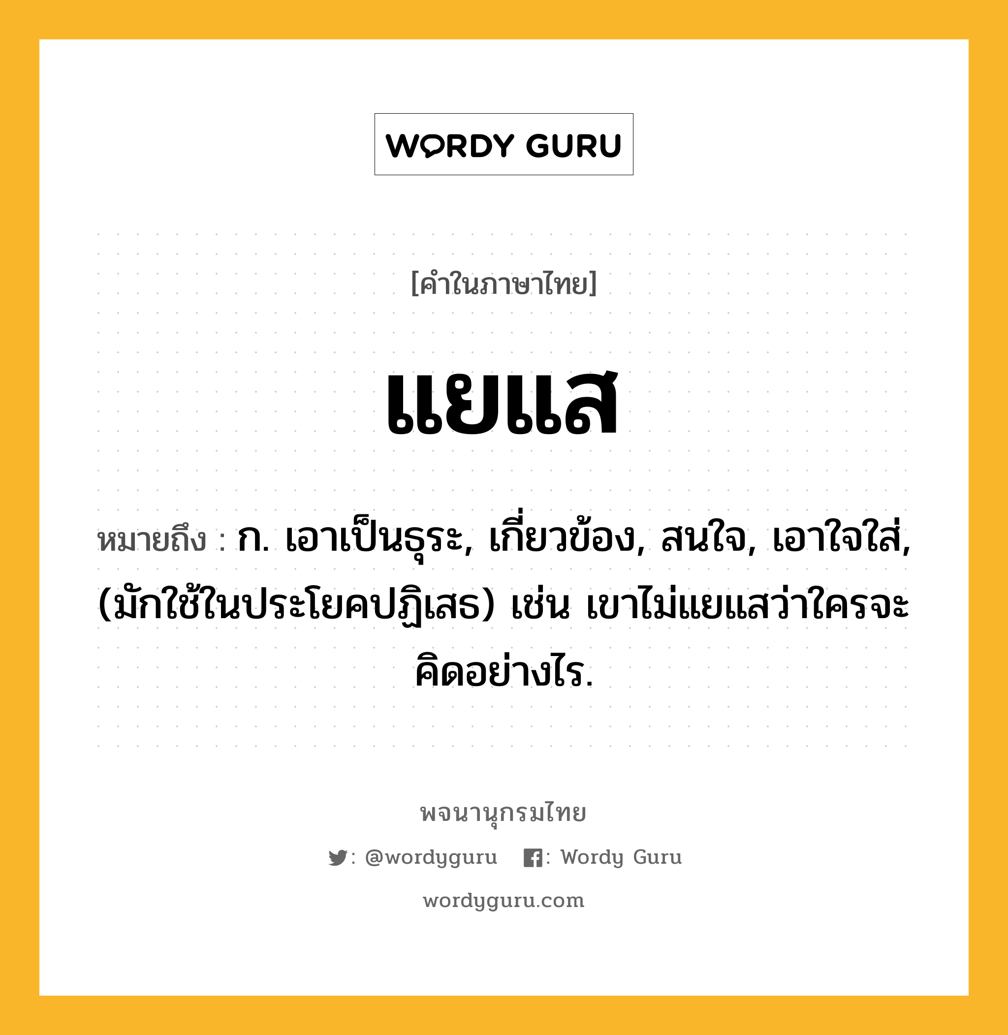 แยแส ความหมาย หมายถึงอะไร?, คำในภาษาไทย แยแส หมายถึง ก. เอาเป็นธุระ, เกี่ยวข้อง, สนใจ, เอาใจใส่, (มักใช้ในประโยคปฏิเสธ) เช่น เขาไม่แยแสว่าใครจะคิดอย่างไร.