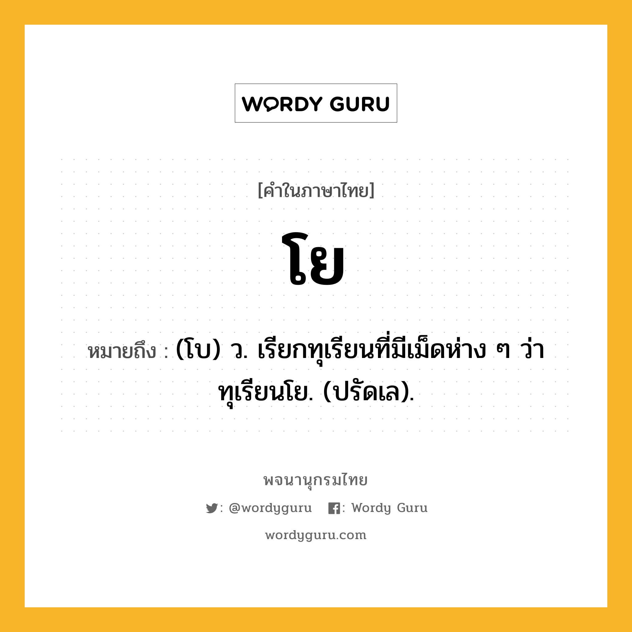 โย หมายถึงอะไร?, คำในภาษาไทย โย หมายถึง (โบ) ว. เรียกทุเรียนที่มีเม็ดห่าง ๆ ว่า ทุเรียนโย. (ปรัดเล).