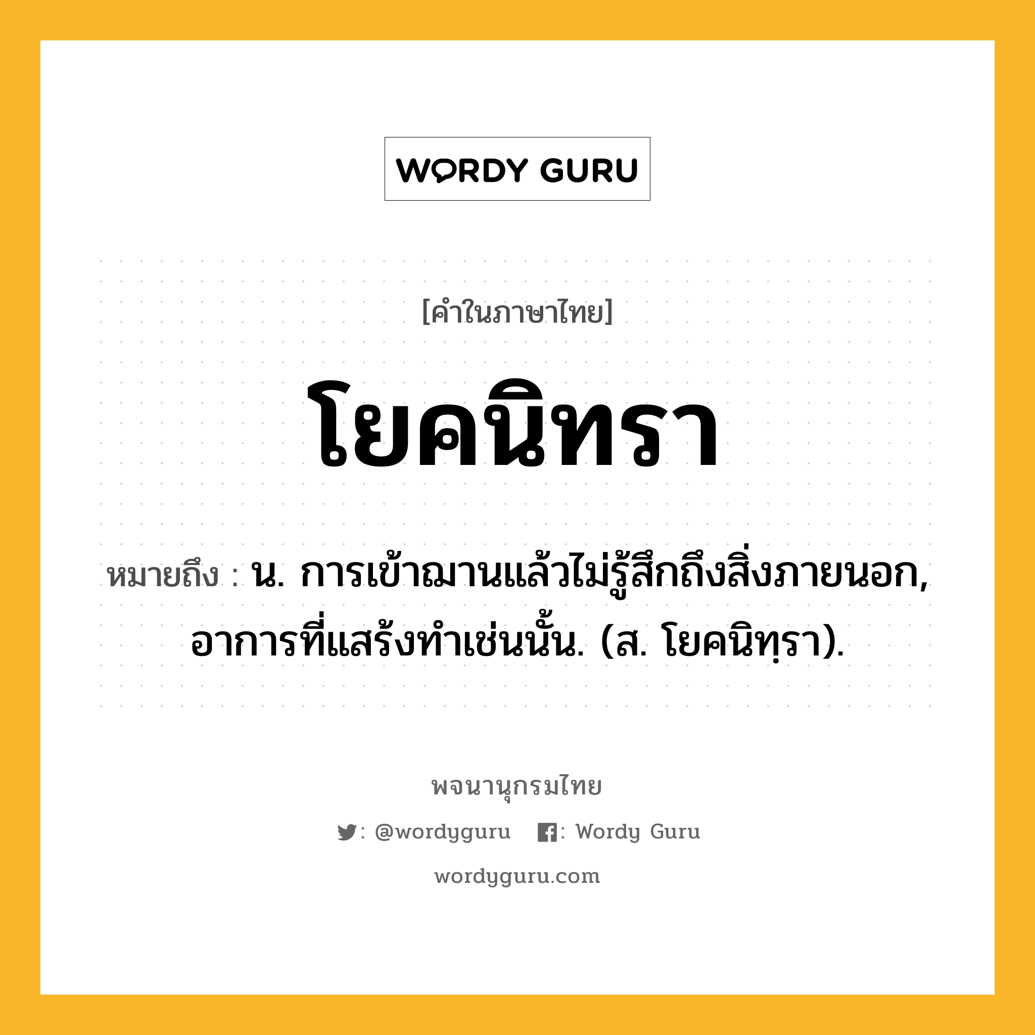 โยคนิทรา ความหมาย หมายถึงอะไร?, คำในภาษาไทย โยคนิทรา หมายถึง น. การเข้าฌานแล้วไม่รู้สึกถึงสิ่งภายนอก, อาการที่แสร้งทําเช่นนั้น. (ส. โยคนิทฺรา).