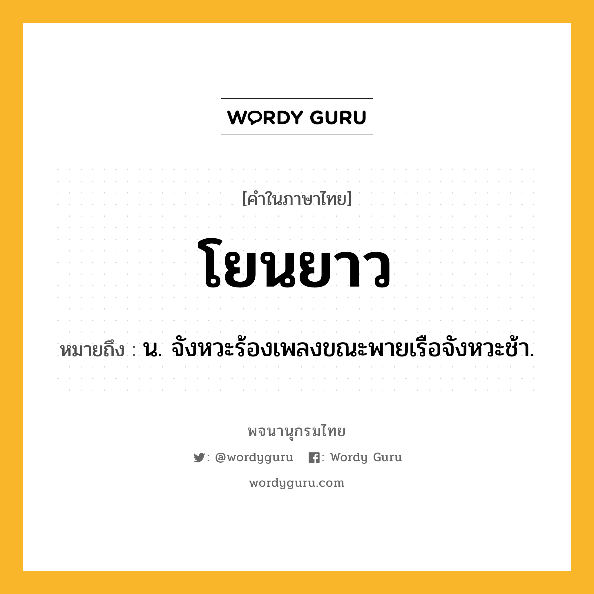 โยนยาว ความหมาย หมายถึงอะไร?, คำในภาษาไทย โยนยาว หมายถึง น. จังหวะร้องเพลงขณะพายเรือจังหวะช้า.