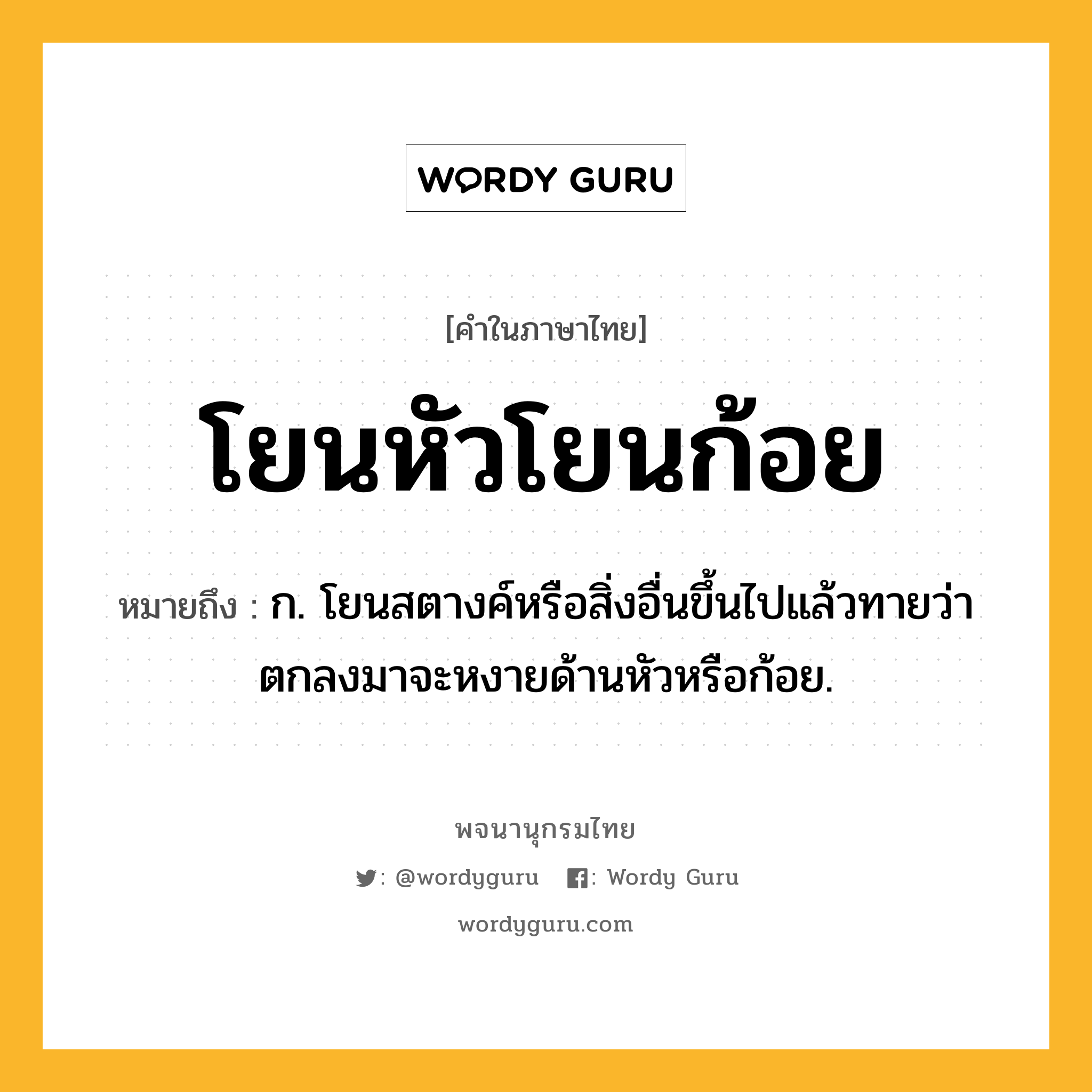 โยนหัวโยนก้อย หมายถึงอะไร?, คำในภาษาไทย โยนหัวโยนก้อย หมายถึง ก. โยนสตางค์หรือสิ่งอื่นขึ้นไปแล้วทายว่าตกลงมาจะหงายด้านหัวหรือก้อย.