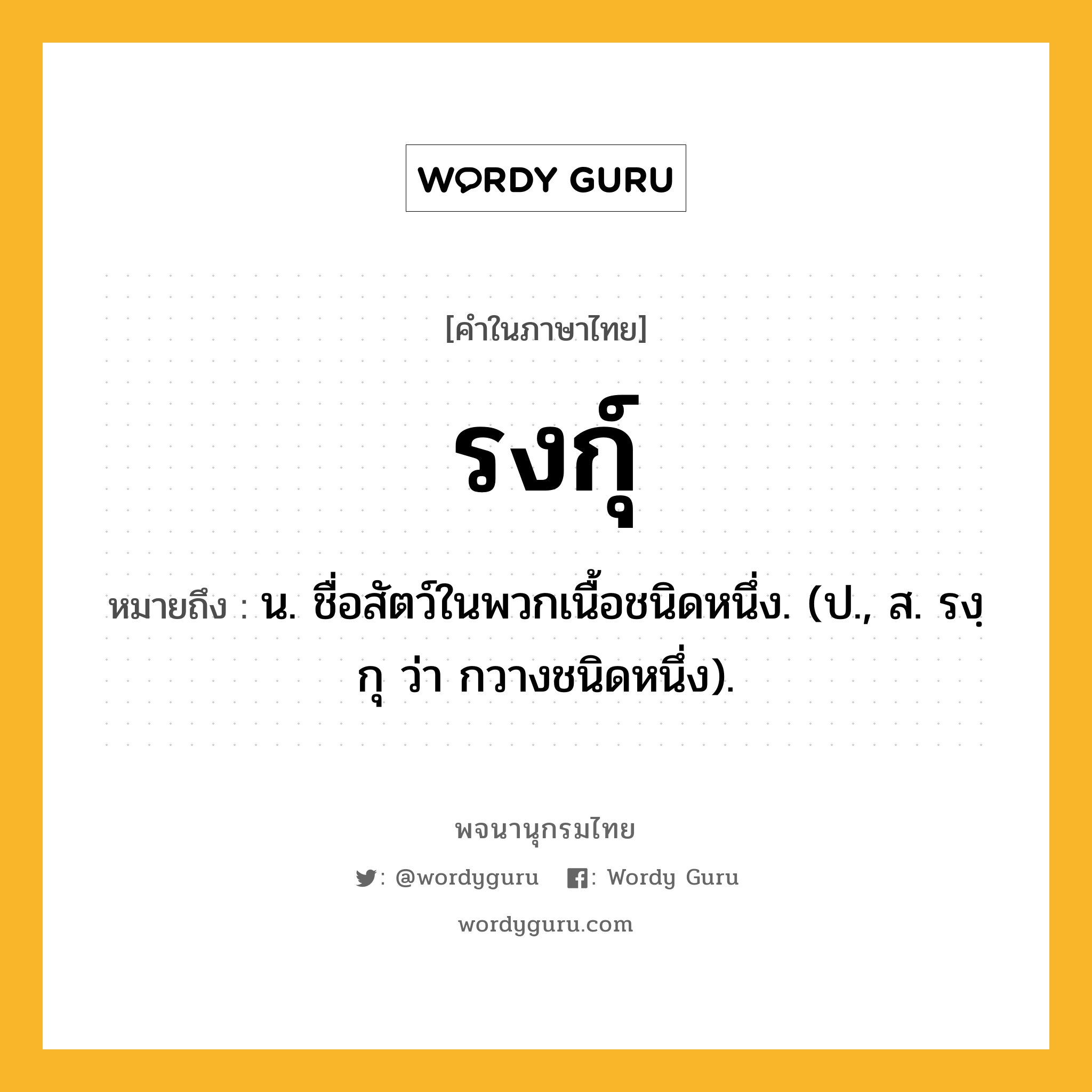 รงกุ์ หมายถึงอะไร?, คำในภาษาไทย รงกุ์ หมายถึง น. ชื่อสัตว์ในพวกเนื้อชนิดหนึ่ง. (ป., ส. รงฺกุ ว่า กวางชนิดหนึ่ง).