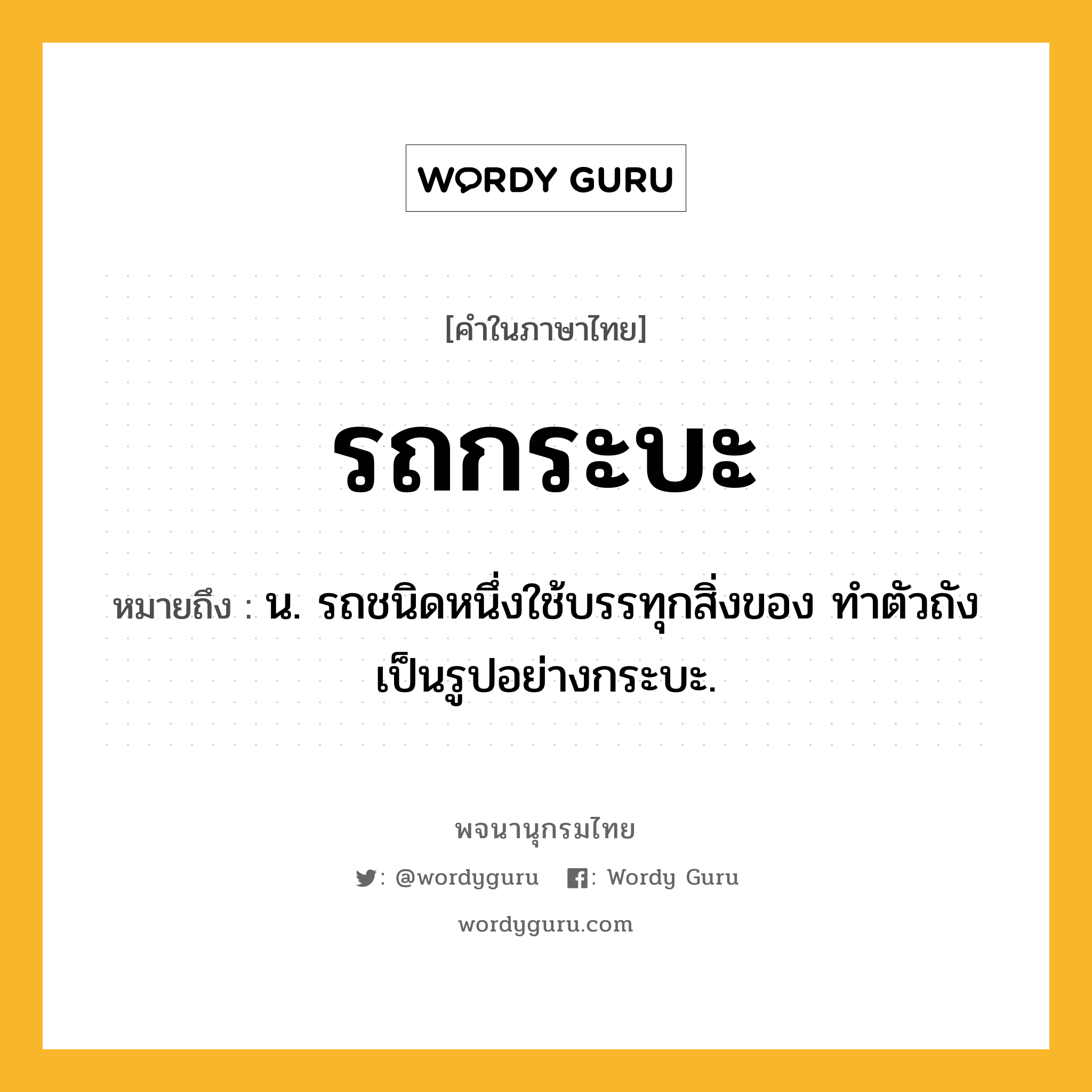 รถกระบะ หมายถึงอะไร?, คำในภาษาไทย รถกระบะ หมายถึง น. รถชนิดหนึ่งใช้บรรทุกสิ่งของ ทำตัวถังเป็นรูปอย่างกระบะ.