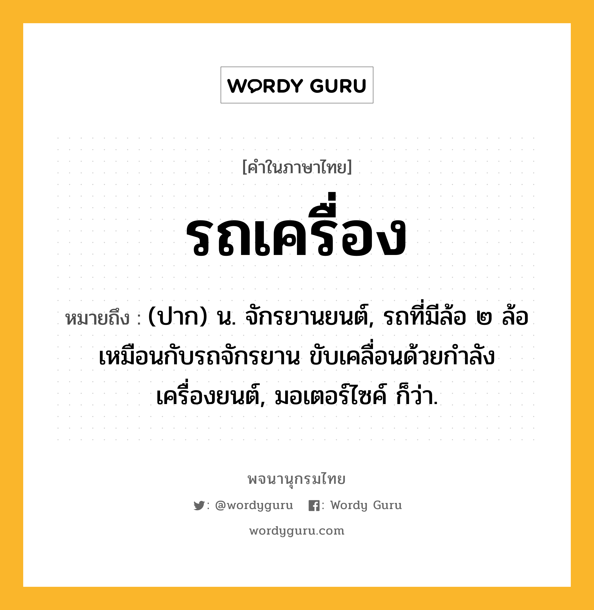 รถเครื่อง หมายถึงอะไร?, คำในภาษาไทย รถเครื่อง หมายถึง (ปาก) น. จักรยานยนต์, รถที่มีล้อ ๒ ล้อเหมือนกับรถจักรยาน ขับเคลื่อนด้วยกำลังเครื่องยนต์, มอเตอร์ไซค์ ก็ว่า.