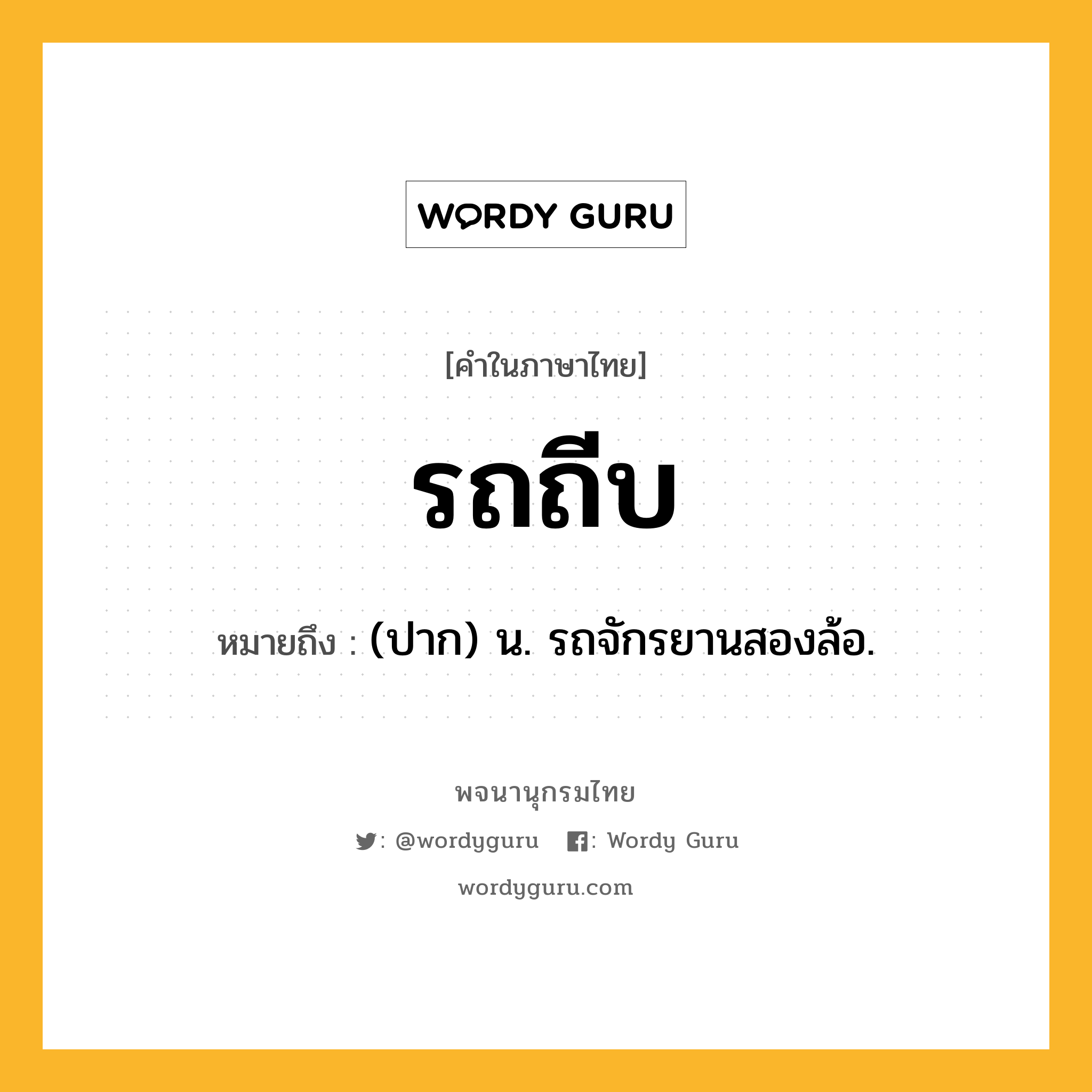 รถถีบ ความหมาย หมายถึงอะไร?, คำในภาษาไทย รถถีบ หมายถึง (ปาก) น. รถจักรยานสองล้อ.