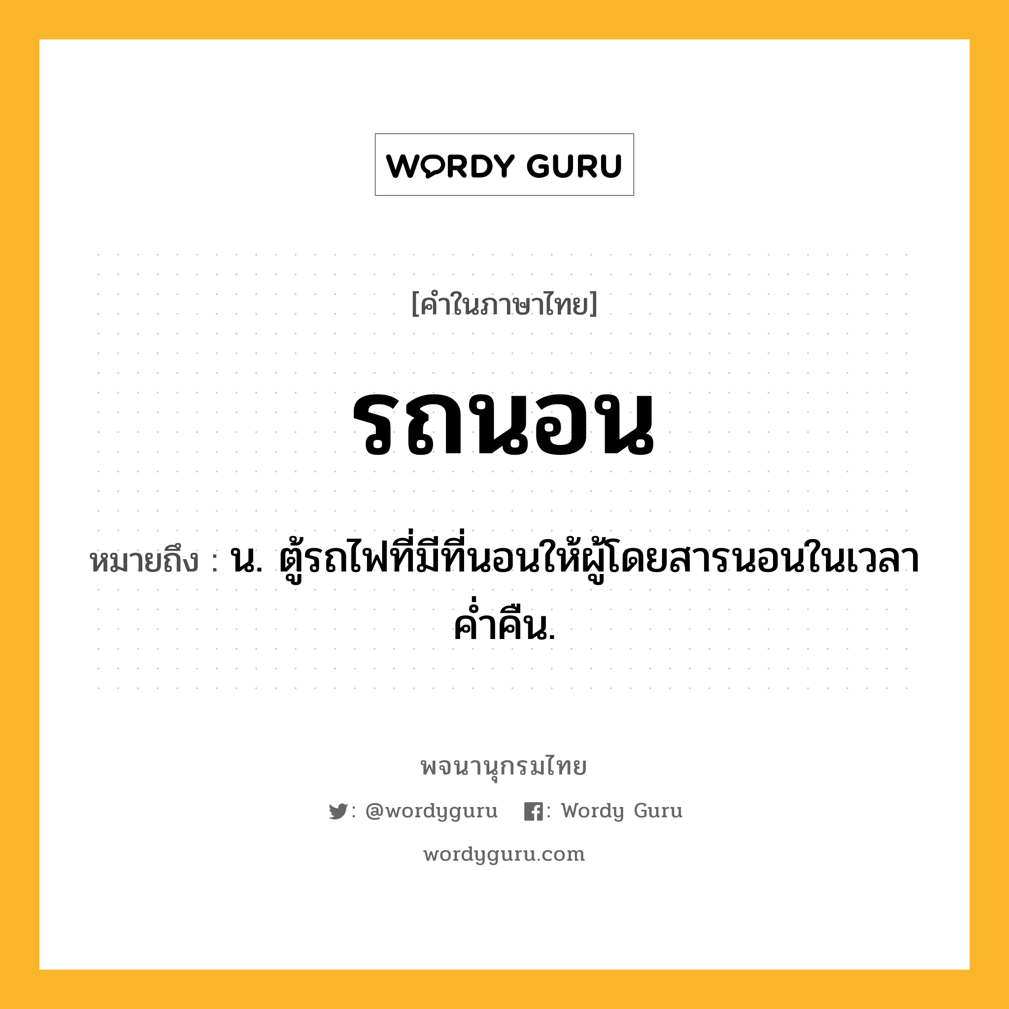 รถนอน หมายถึงอะไร?, คำในภาษาไทย รถนอน หมายถึง น. ตู้รถไฟที่มีที่นอนให้ผู้โดยสารนอนในเวลาค่ำคืน.