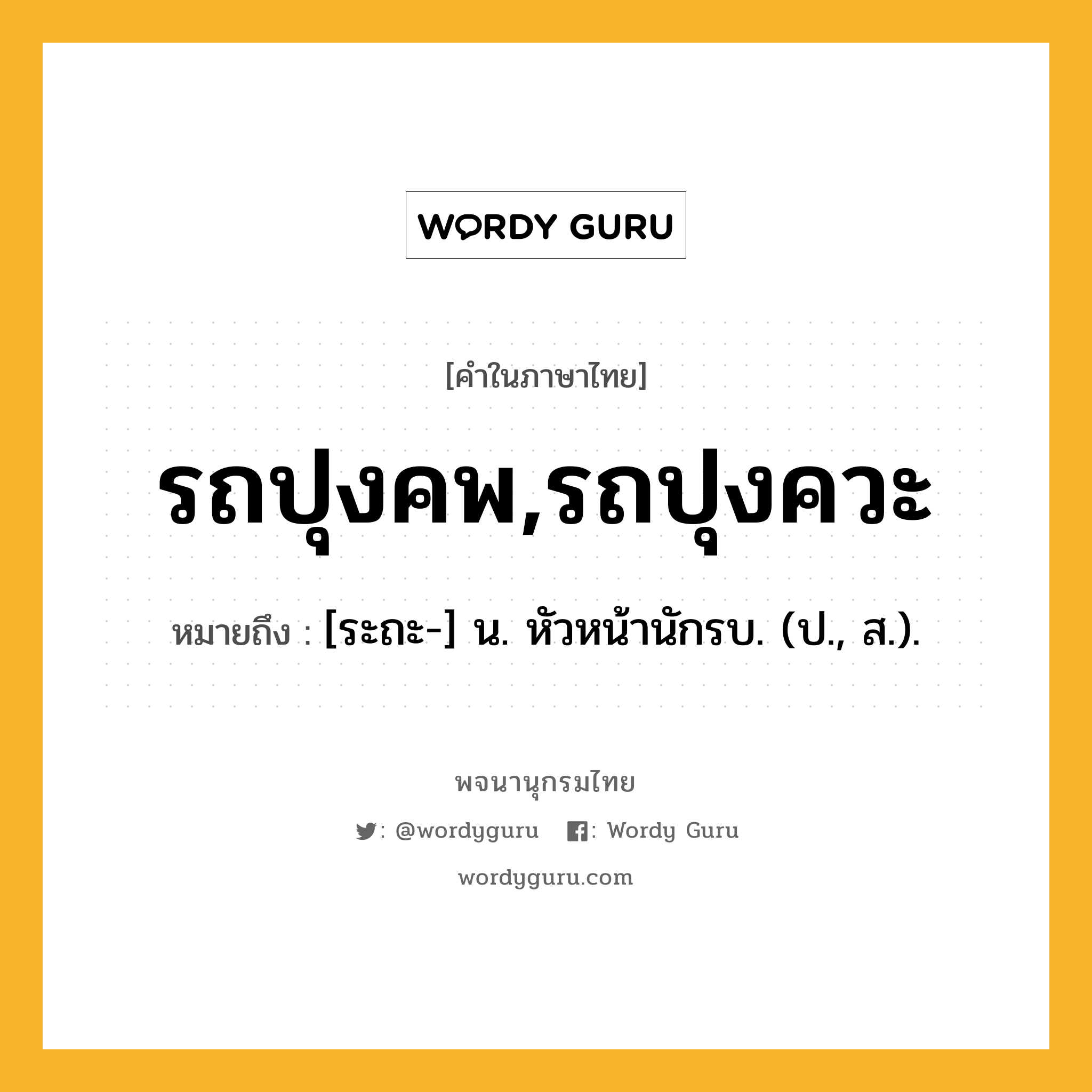 รถปุงคพ,รถปุงควะ หมายถึงอะไร?, คำในภาษาไทย รถปุงคพ,รถปุงควะ หมายถึง [ระถะ-] น. หัวหน้านักรบ. (ป., ส.).