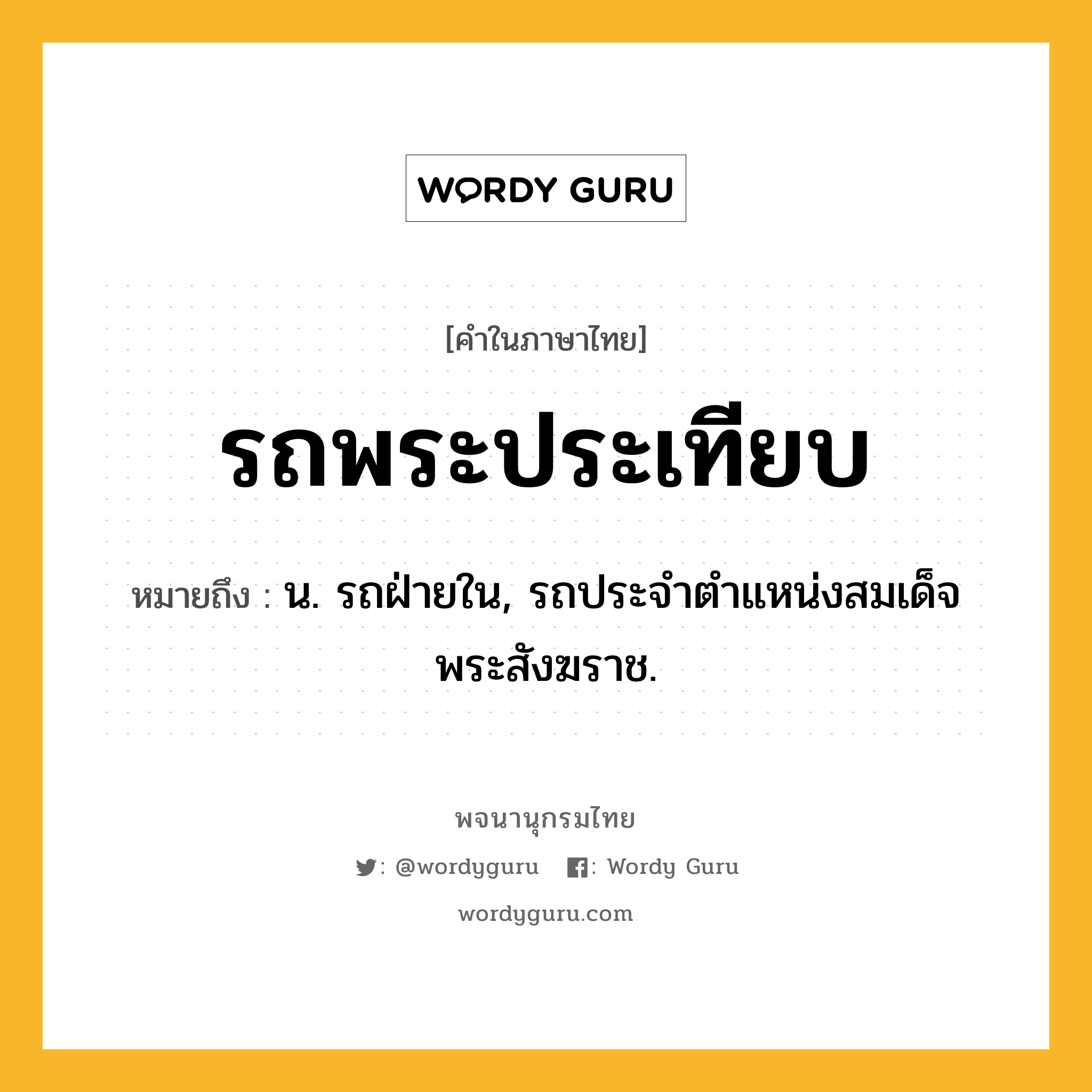 รถพระประเทียบ หมายถึงอะไร?, คำในภาษาไทย รถพระประเทียบ หมายถึง น. รถฝ่ายใน, รถประจำตำแหน่งสมเด็จพระสังฆราช.