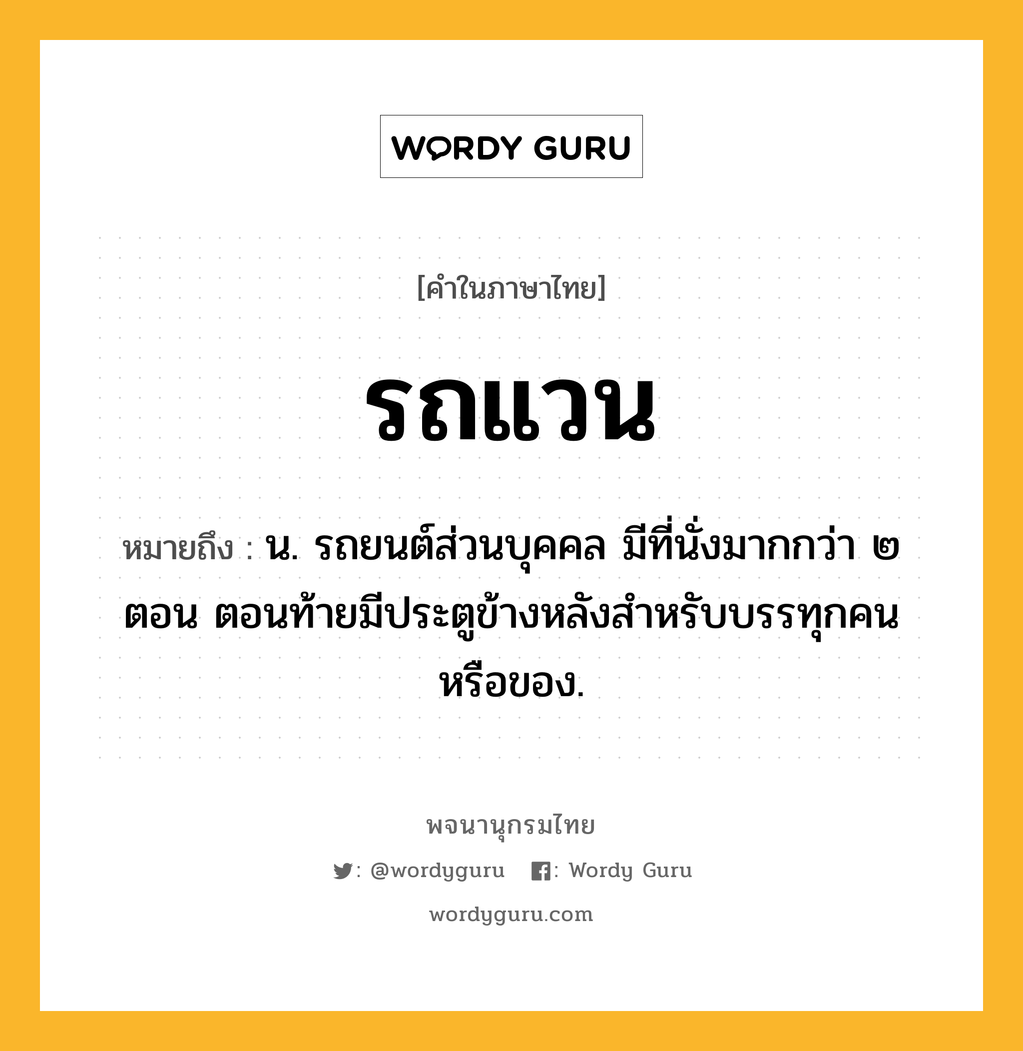 รถแวน หมายถึงอะไร?, คำในภาษาไทย รถแวน หมายถึง น. รถยนต์ส่วนบุคคล มีที่นั่งมากกว่า ๒ ตอน ตอนท้ายมีประตูข้างหลังสำหรับบรรทุกคนหรือของ.