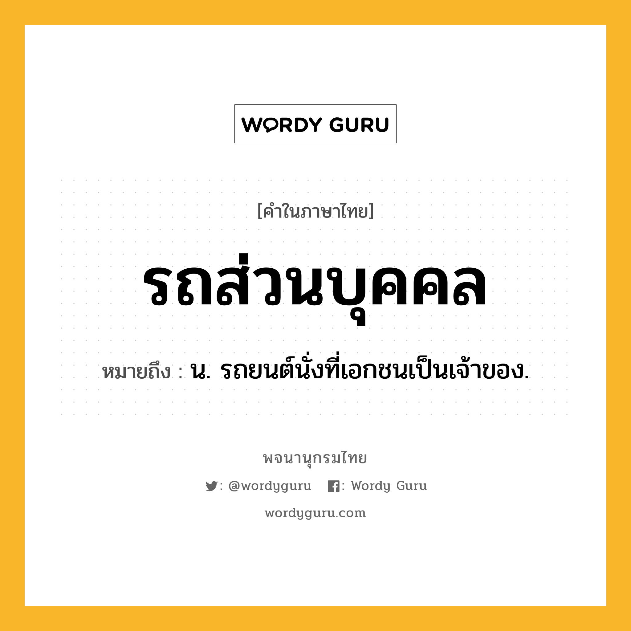 รถส่วนบุคคล หมายถึงอะไร?, คำในภาษาไทย รถส่วนบุคคล หมายถึง น. รถยนต์นั่งที่เอกชนเป็นเจ้าของ.