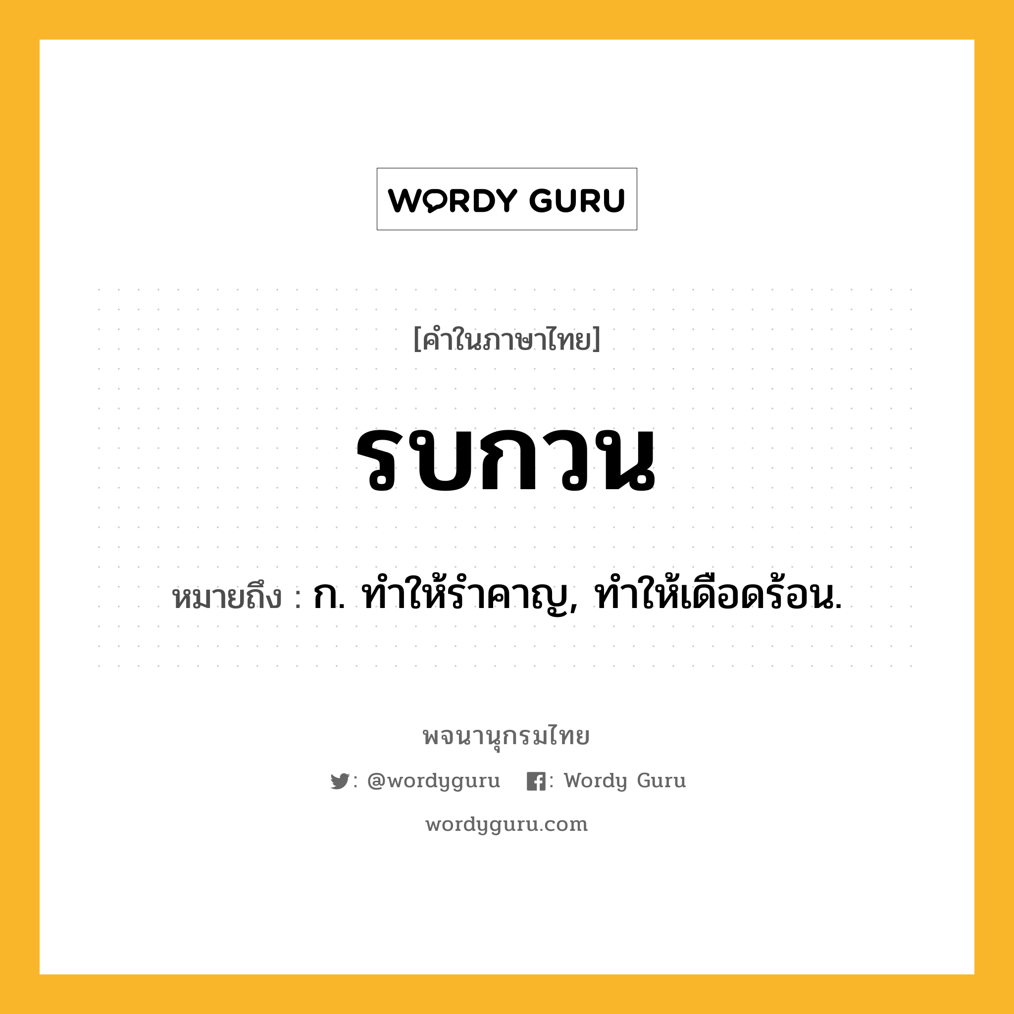 รบกวน หมายถึงอะไร?, คำในภาษาไทย รบกวน หมายถึง ก. ทําให้รําคาญ, ทําให้เดือดร้อน.