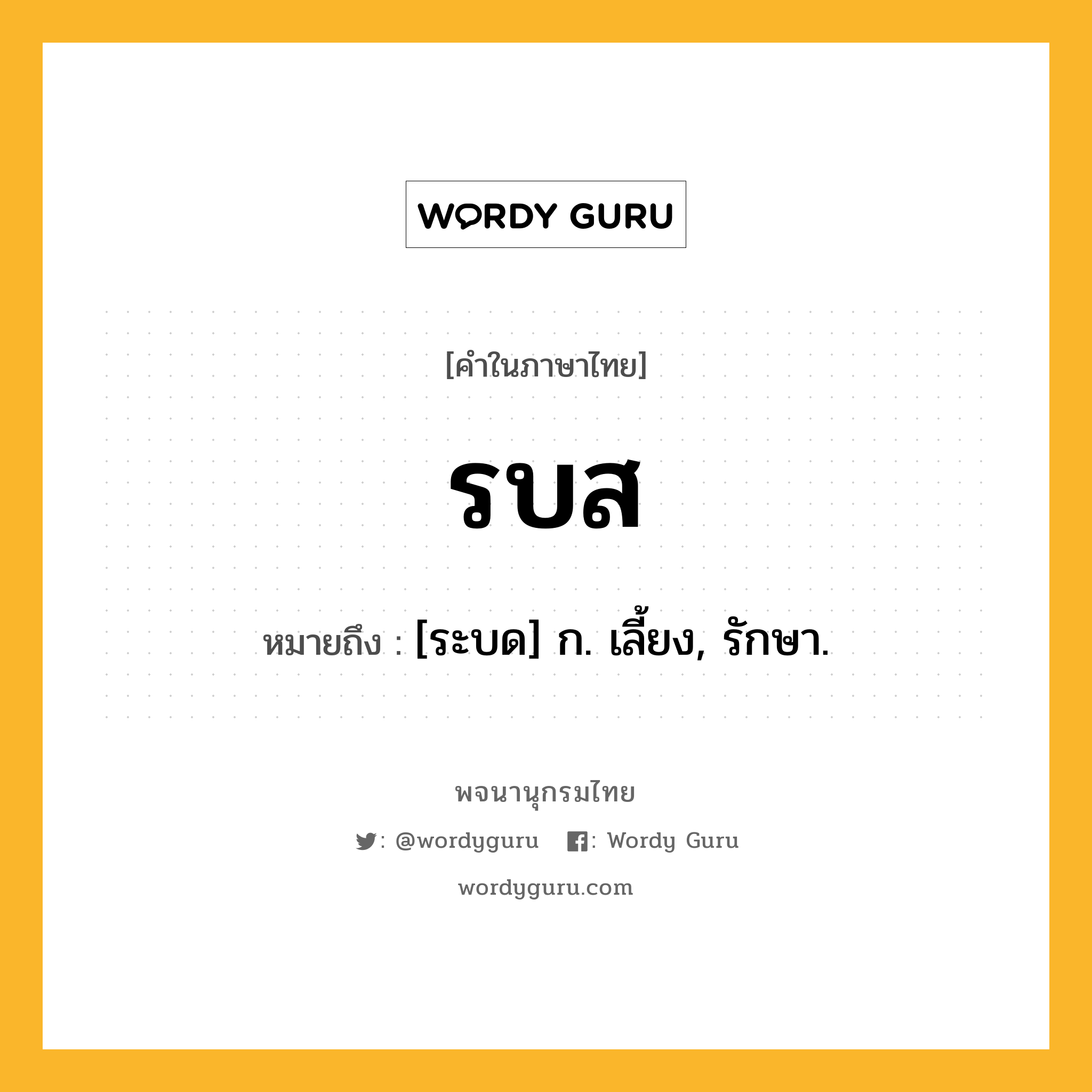 รบส หมายถึงอะไร?, คำในภาษาไทย รบส หมายถึง [ระบด] ก. เลี้ยง, รักษา.