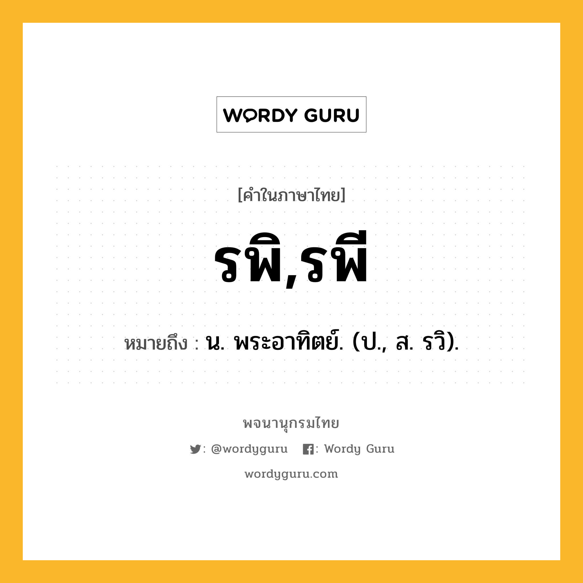 รพิ,รพี หมายถึงอะไร?, คำในภาษาไทย รพิ,รพี หมายถึง น. พระอาทิตย์. (ป., ส. รวิ).