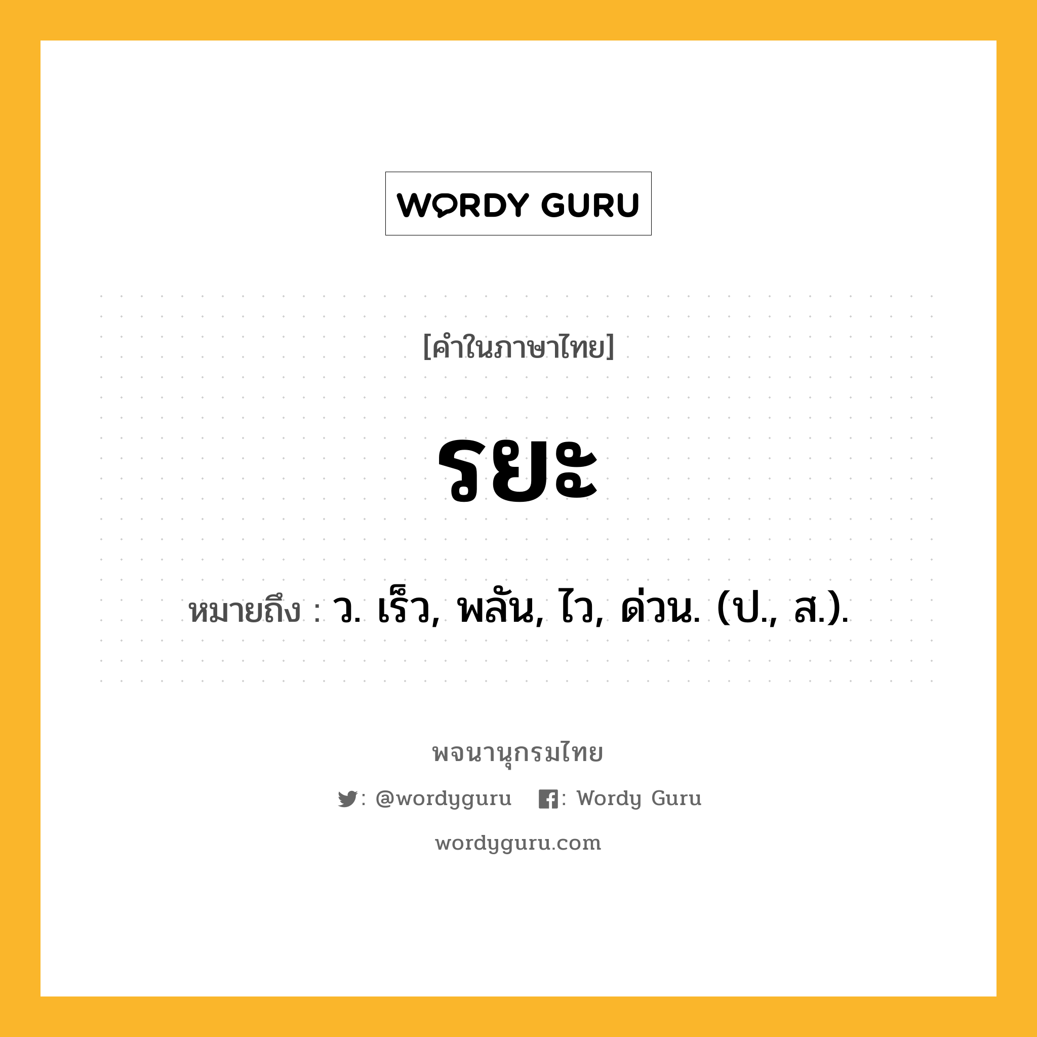 รยะ หมายถึงอะไร?, คำในภาษาไทย รยะ หมายถึง ว. เร็ว, พลัน, ไว, ด่วน. (ป., ส.).