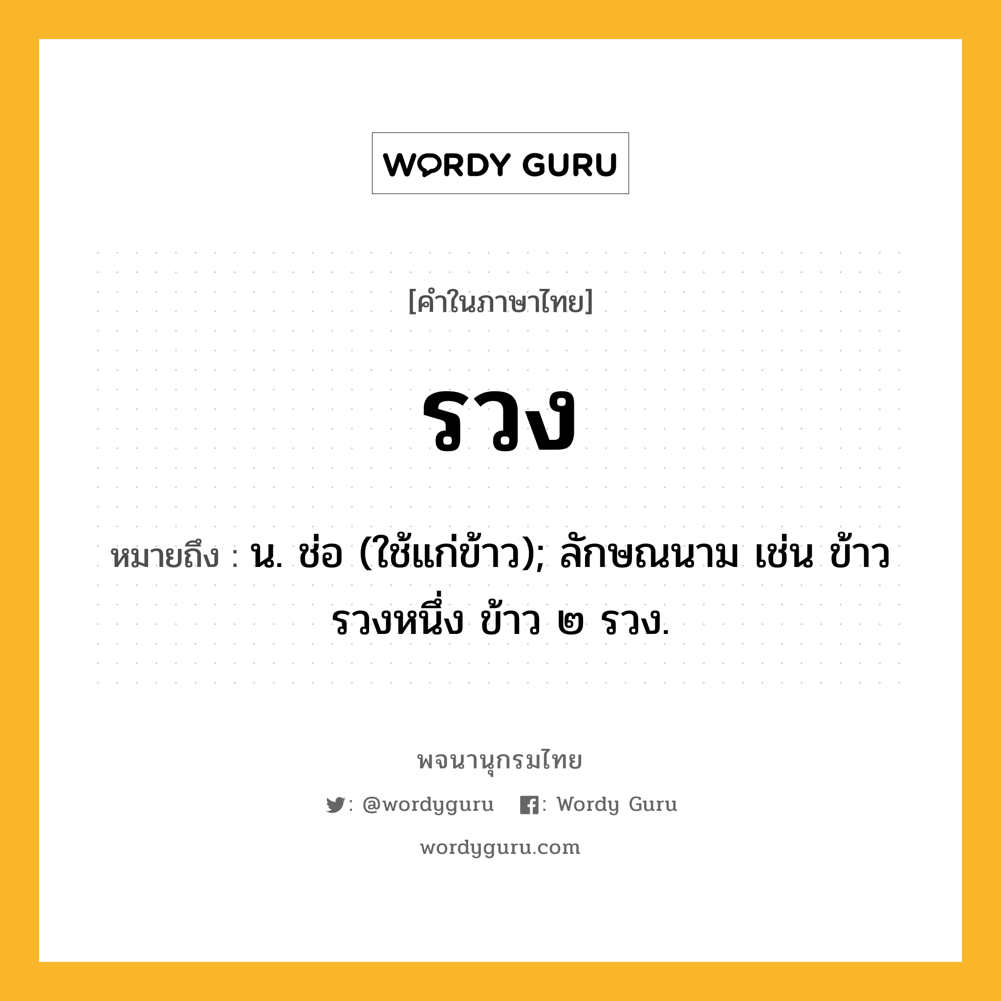 รวง หมายถึงอะไร?, คำในภาษาไทย รวง หมายถึง น. ช่อ (ใช้แก่ข้าว); ลักษณนาม เช่น ข้าวรวงหนึ่ง ข้าว ๒ รวง.