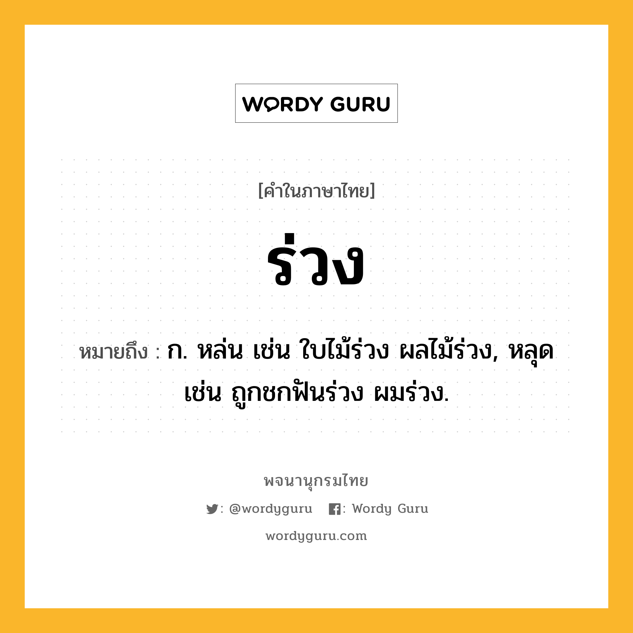 ร่วง หมายถึงอะไร?, คำในภาษาไทย ร่วง หมายถึง ก. หล่น เช่น ใบไม้ร่วง ผลไม้ร่วง, หลุด เช่น ถูกชกฟันร่วง ผมร่วง.