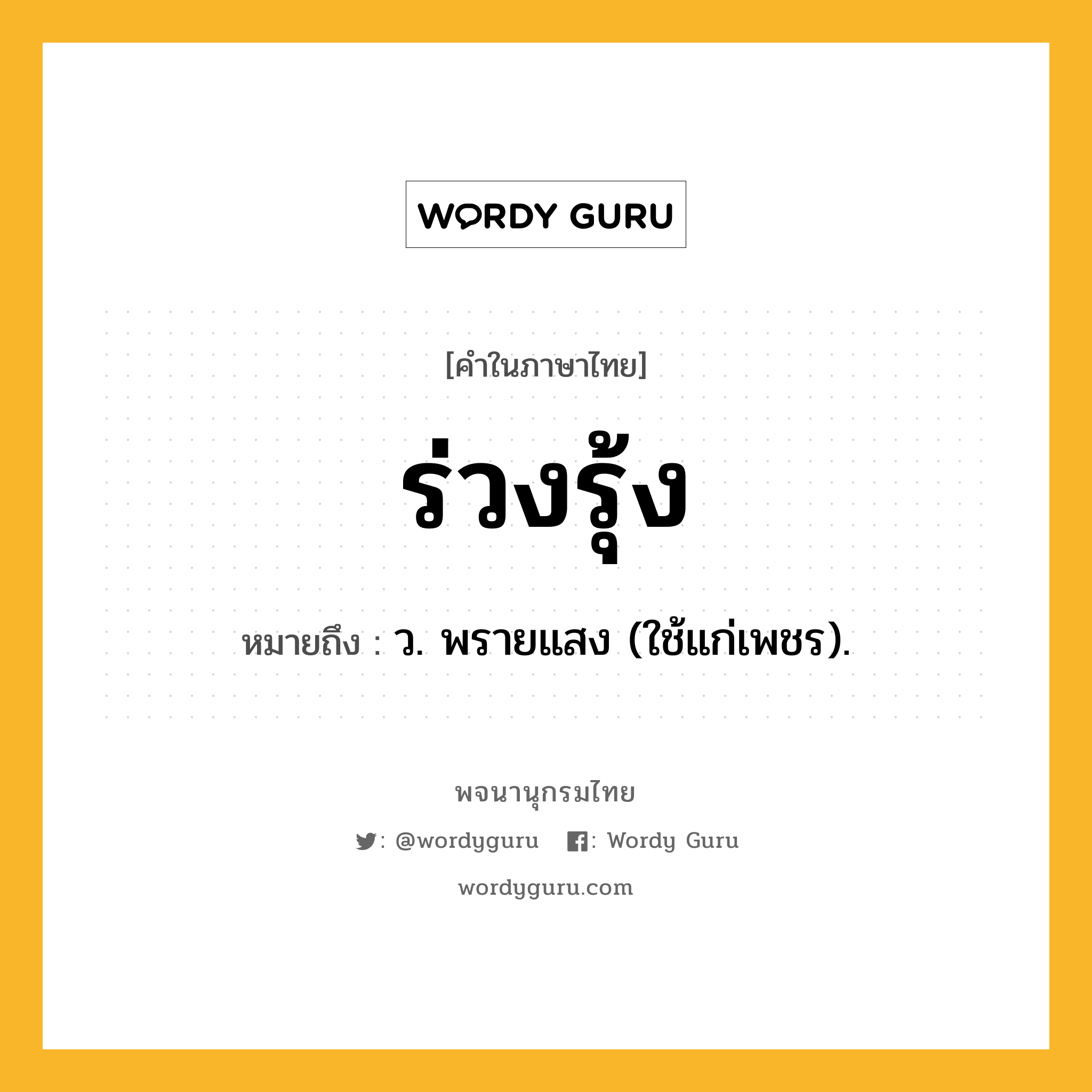 ร่วงรุ้ง หมายถึงอะไร?, คำในภาษาไทย ร่วงรุ้ง หมายถึง ว. พรายแสง (ใช้แก่เพชร).