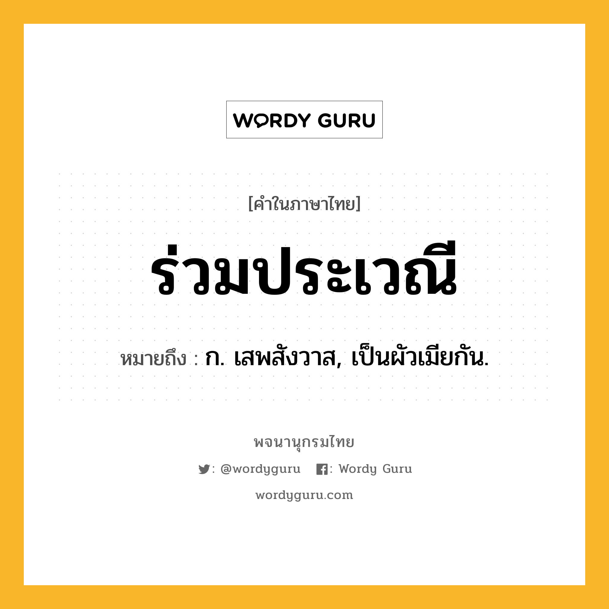 ร่วมประเวณี หมายถึงอะไร?, คำในภาษาไทย ร่วมประเวณี หมายถึง ก. เสพสังวาส, เป็นผัวเมียกัน.