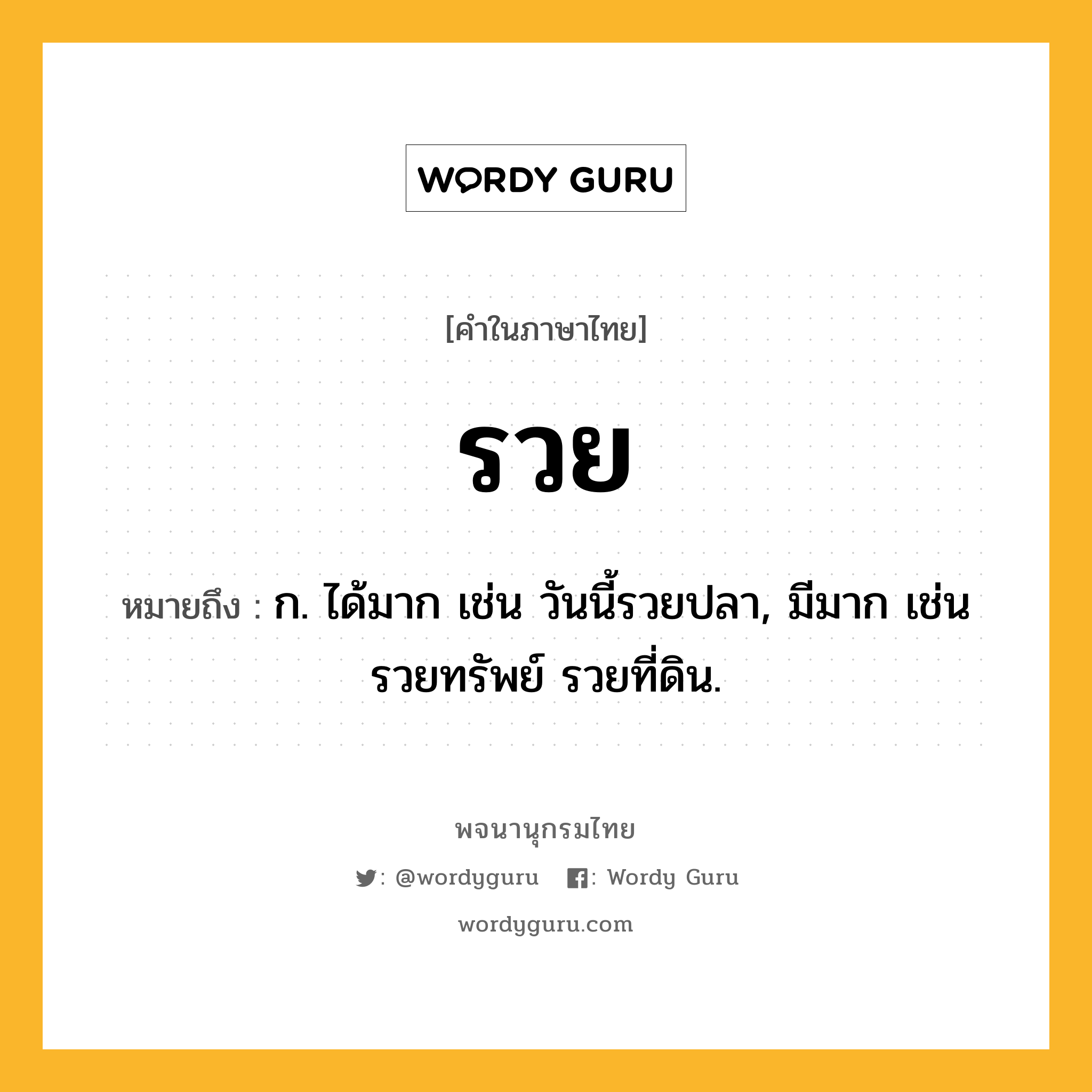 รวย หมายถึงอะไร?, คำในภาษาไทย รวย หมายถึง ก. ได้มาก เช่น วันนี้รวยปลา, มีมาก เช่น รวยทรัพย์ รวยที่ดิน.