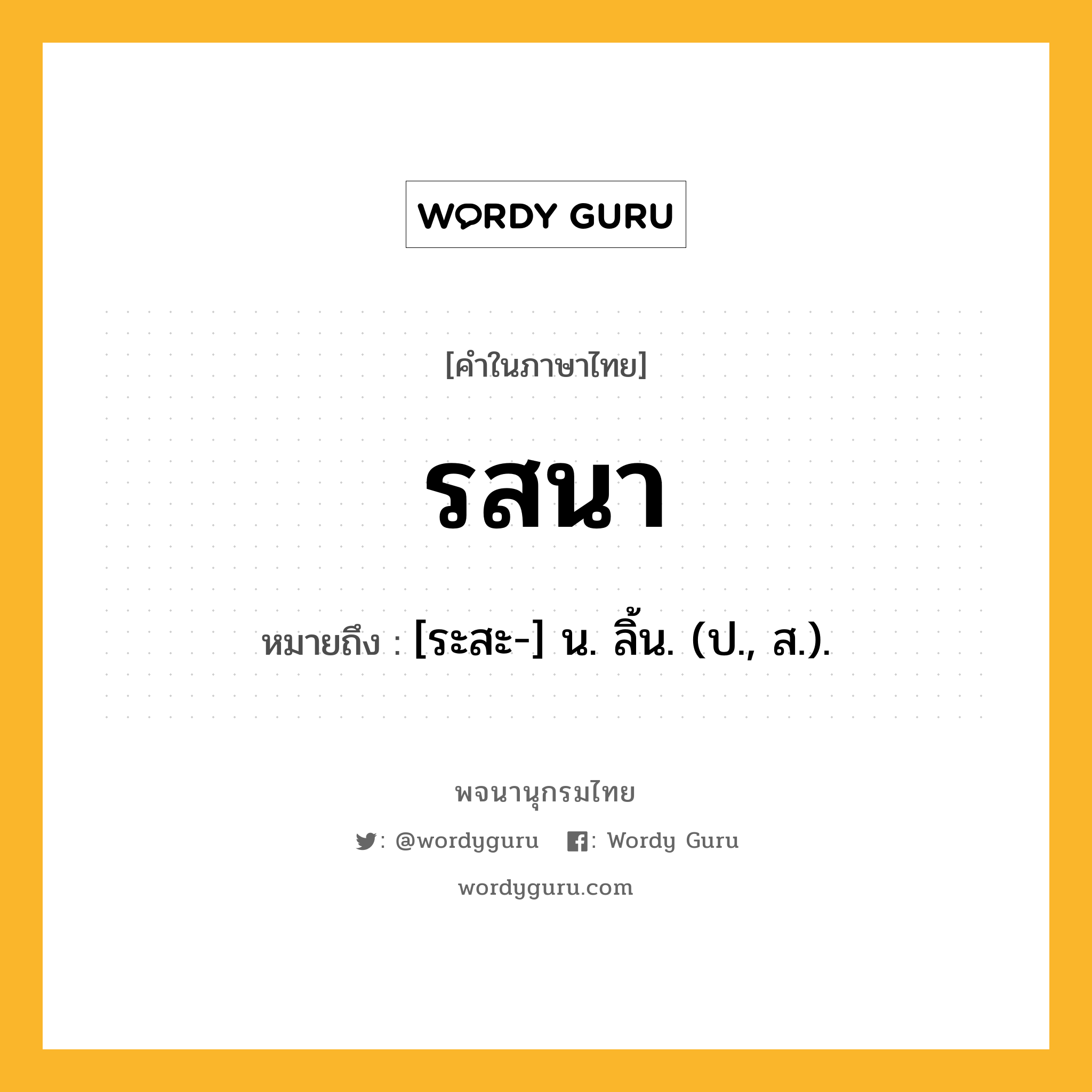 รสนา หมายถึงอะไร?, คำในภาษาไทย รสนา หมายถึง [ระสะ-] น. ลิ้น. (ป., ส.).