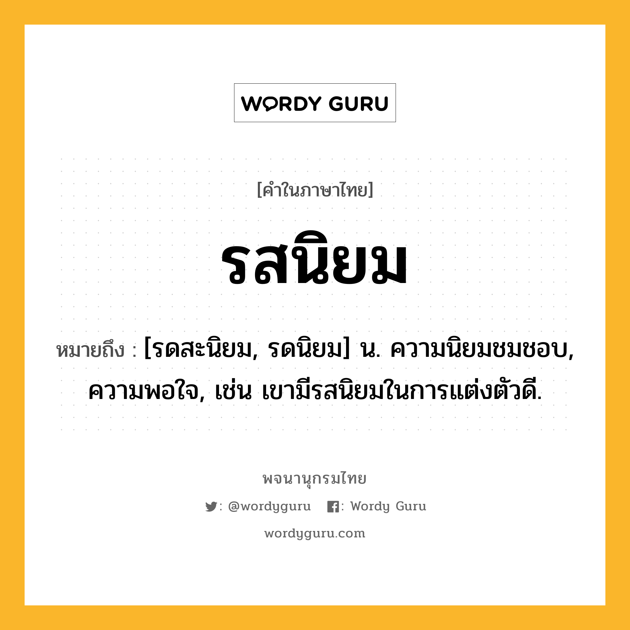 รสนิยม ความหมาย หมายถึงอะไร?, คำในภาษาไทย รสนิยม หมายถึง [รดสะนิยม, รดนิยม] น. ความนิยมชมชอบ, ความพอใจ, เช่น เขามีรสนิยมในการแต่งตัวดี.