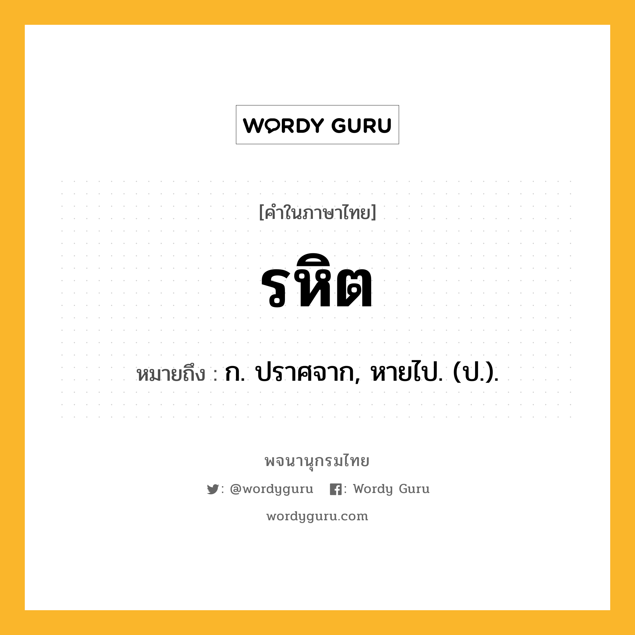 รหิต ความหมาย หมายถึงอะไร?, คำในภาษาไทย รหิต หมายถึง ก. ปราศจาก, หายไป. (ป.).