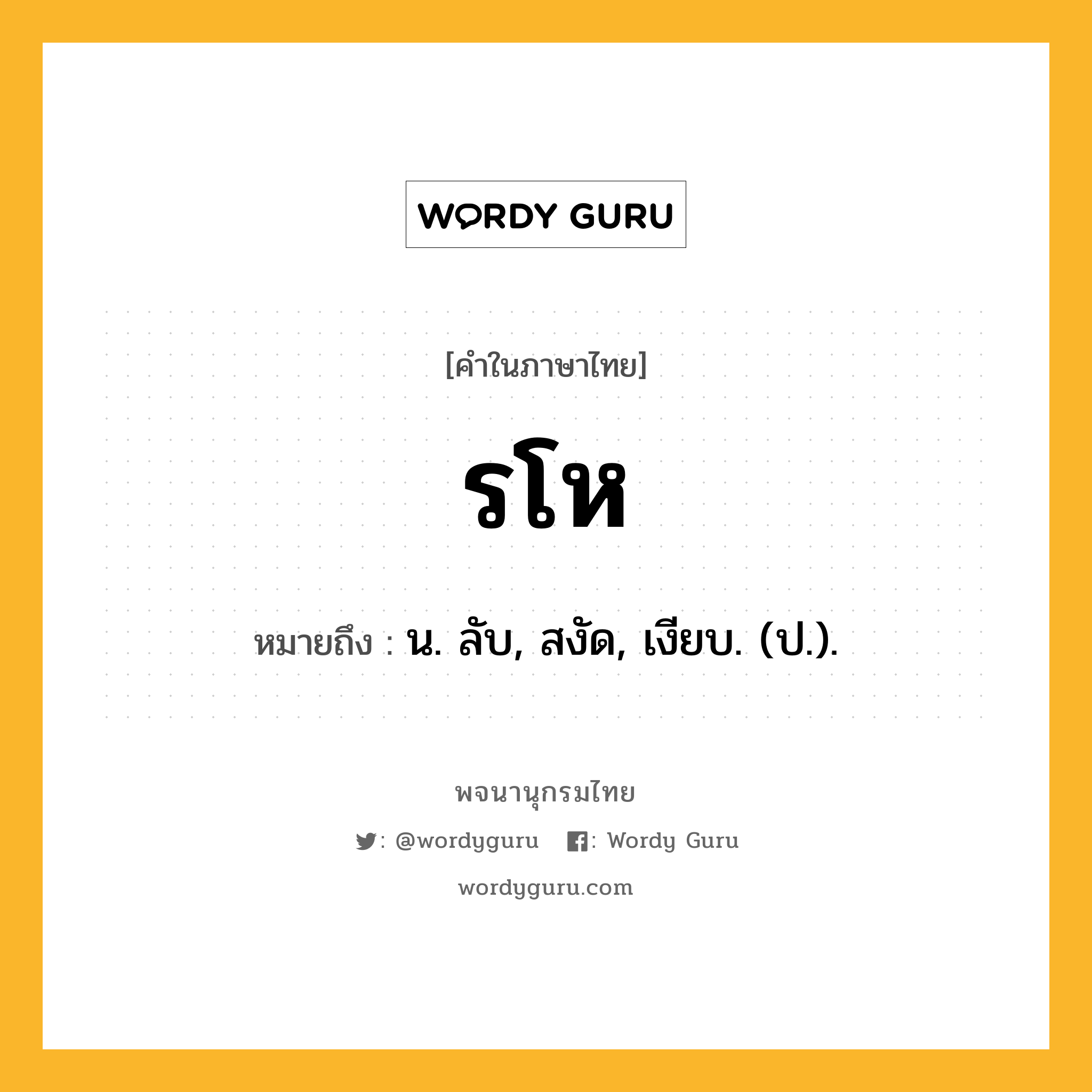 รโห หมายถึงอะไร?, คำในภาษาไทย รโห หมายถึง น. ลับ, สงัด, เงียบ. (ป.).