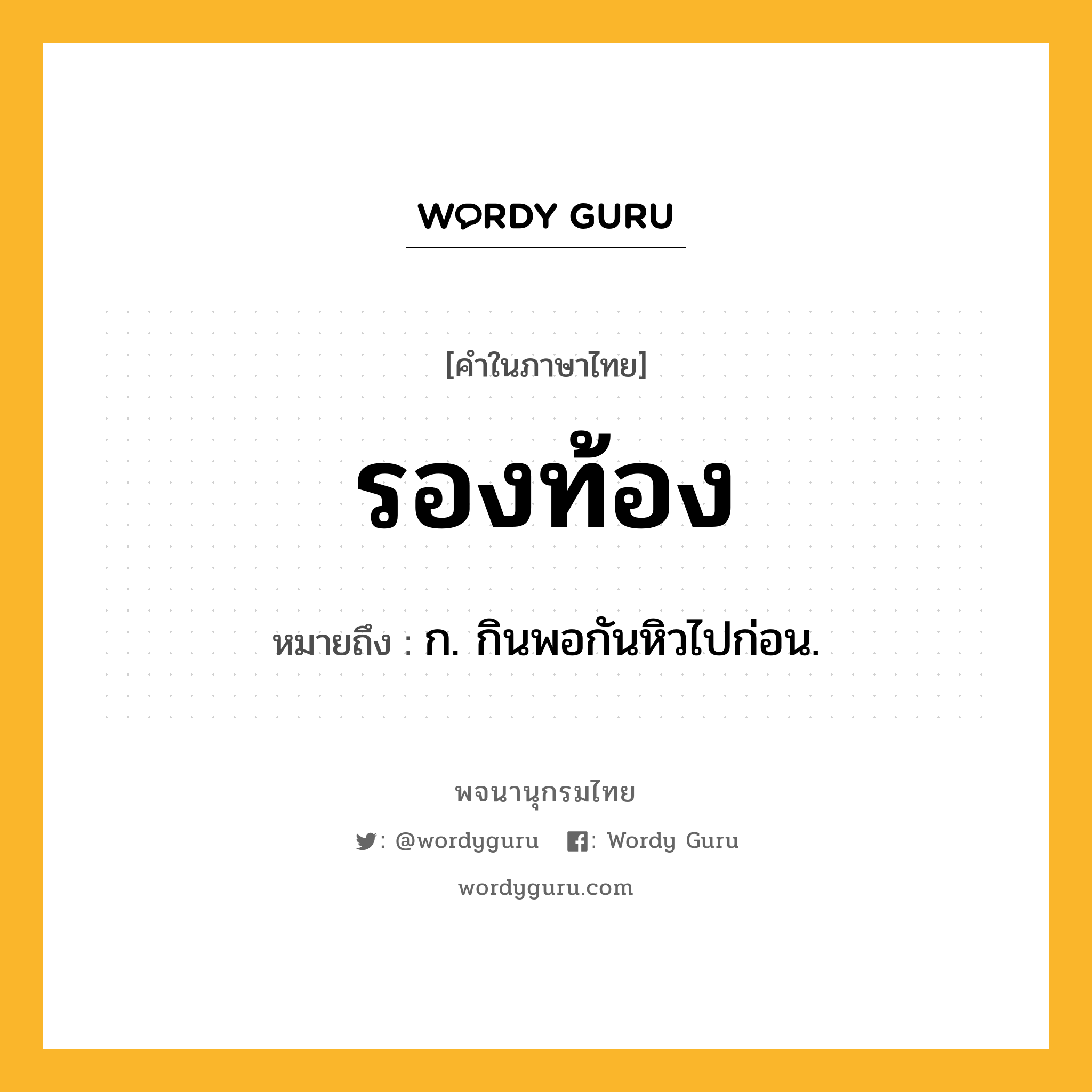 รองท้อง หมายถึงอะไร?, คำในภาษาไทย รองท้อง หมายถึง ก. กินพอกันหิวไปก่อน.