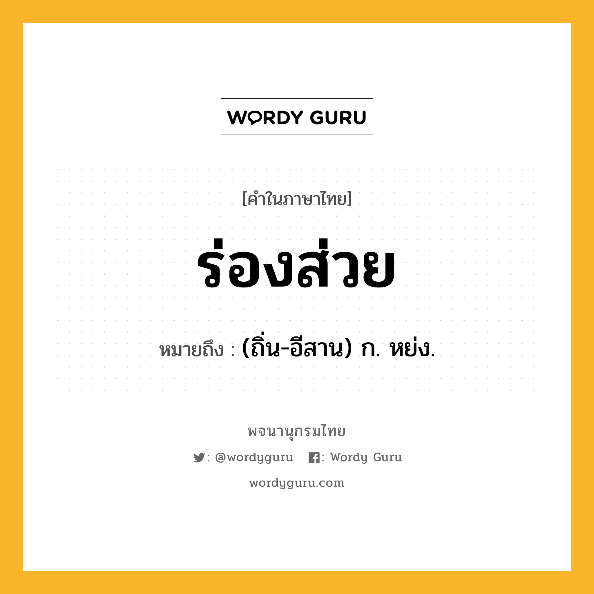 ร่องส่วย ความหมาย หมายถึงอะไร?, คำในภาษาไทย ร่องส่วย หมายถึง (ถิ่น-อีสาน) ก. หย่ง.