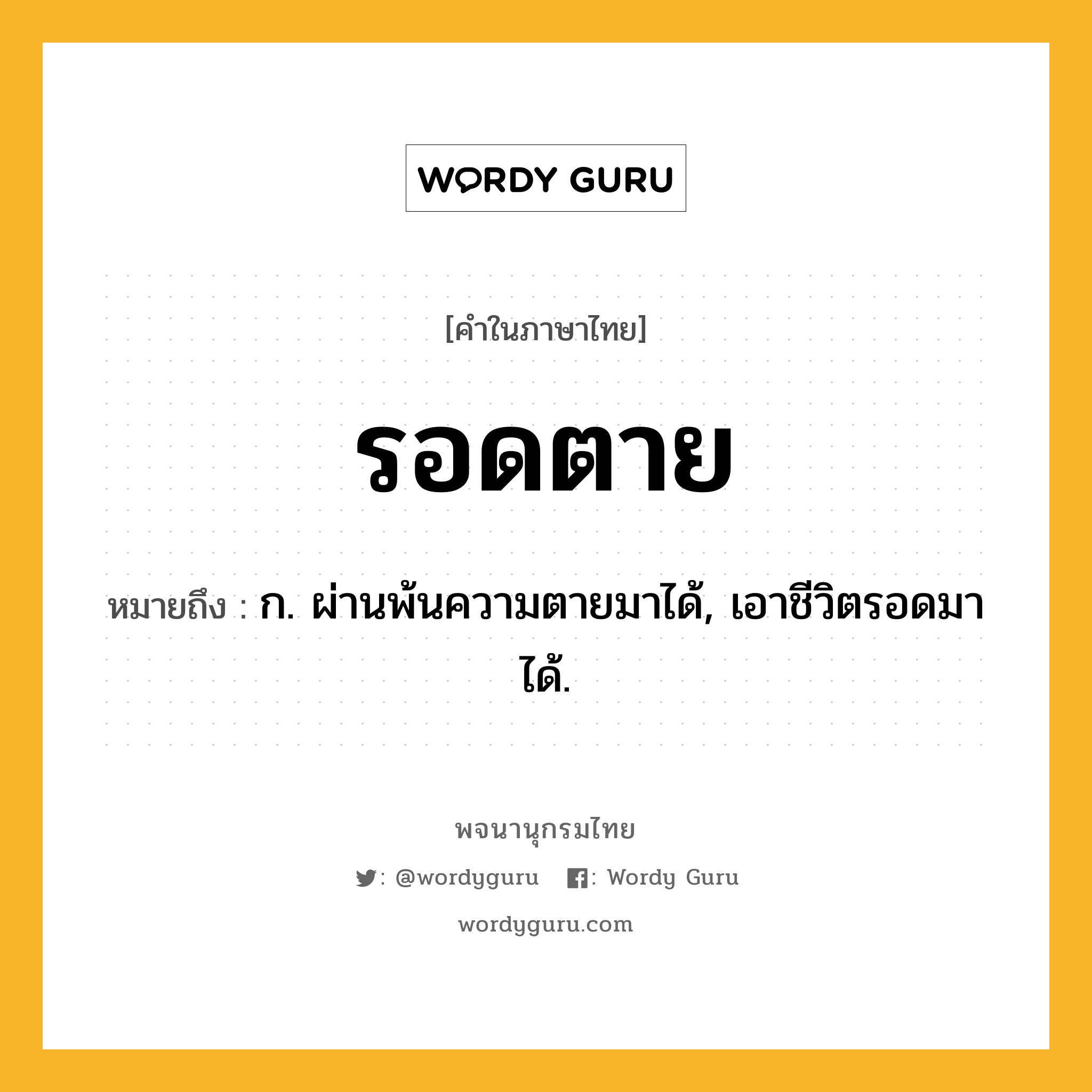 รอดตาย ความหมาย หมายถึงอะไร?, คำในภาษาไทย รอดตาย หมายถึง ก. ผ่านพ้นความตายมาได้, เอาชีวิตรอดมาได้.