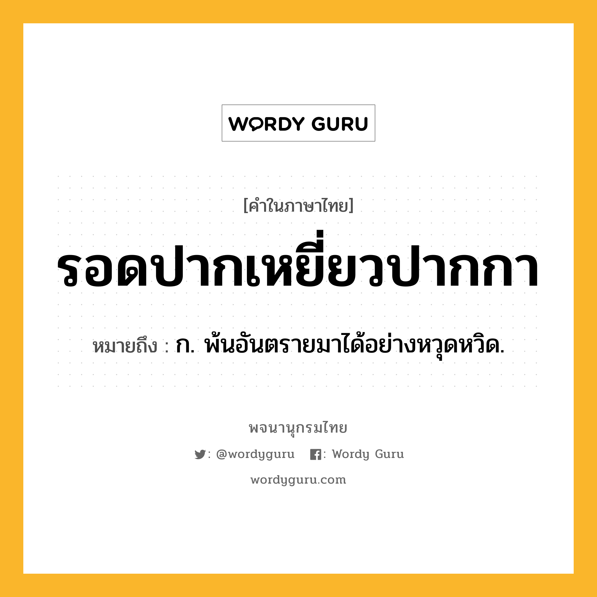 รอดปากเหยี่ยวปากกา หมายถึงอะไร?, คำในภาษาไทย รอดปากเหยี่ยวปากกา หมายถึง ก. พ้นอันตรายมาได้อย่างหวุดหวิด.