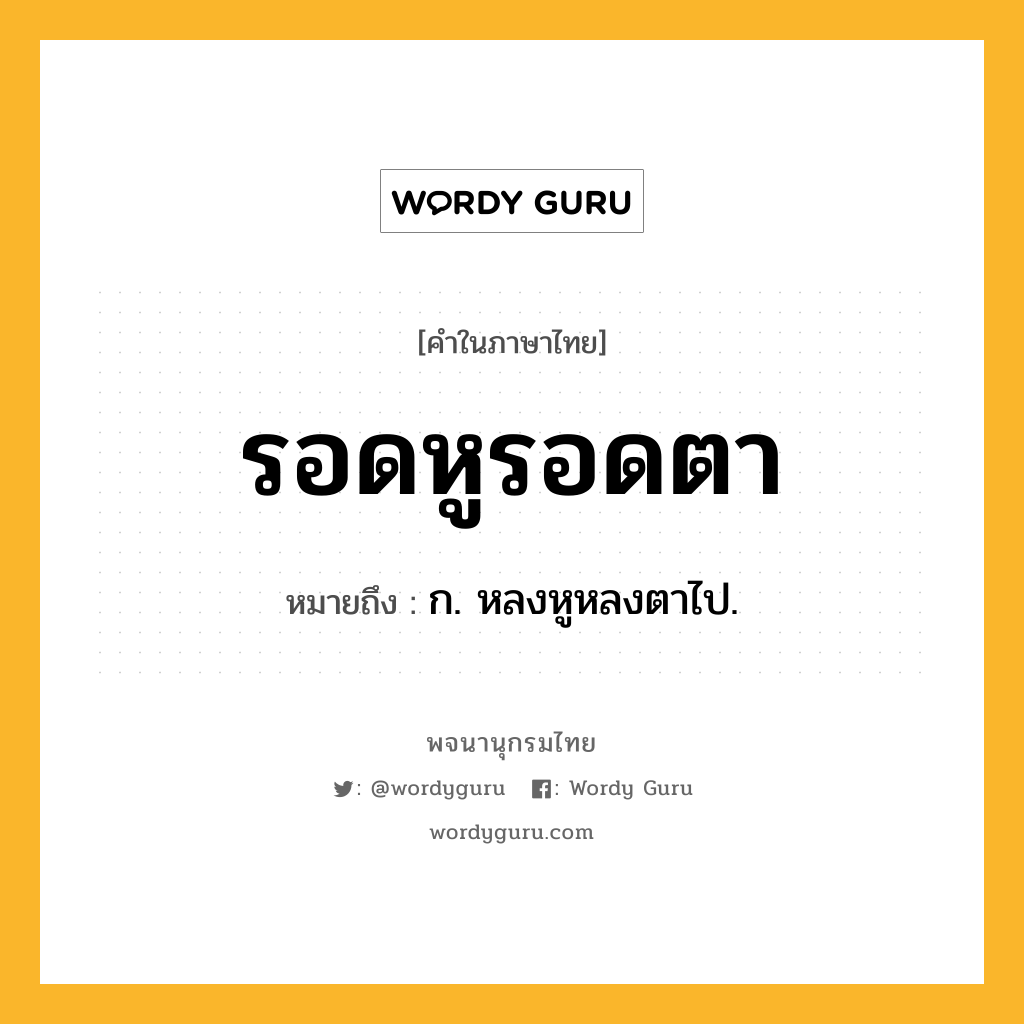 รอดหูรอดตา หมายถึงอะไร?, คำในภาษาไทย รอดหูรอดตา หมายถึง ก. หลงหูหลงตาไป.