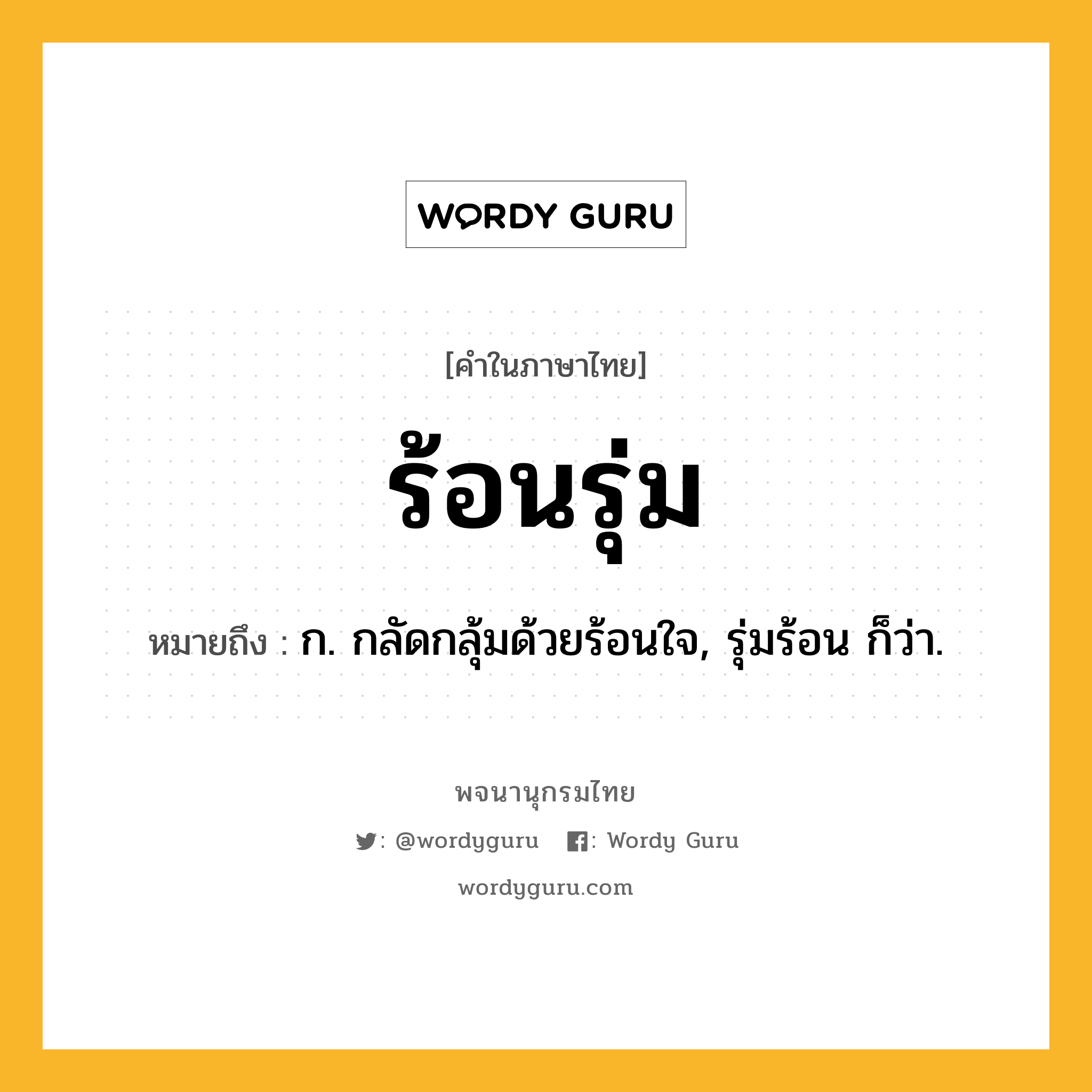 ร้อนรุ่ม หมายถึงอะไร?, คำในภาษาไทย ร้อนรุ่ม หมายถึง ก. กลัดกลุ้มด้วยร้อนใจ, รุ่มร้อน ก็ว่า.