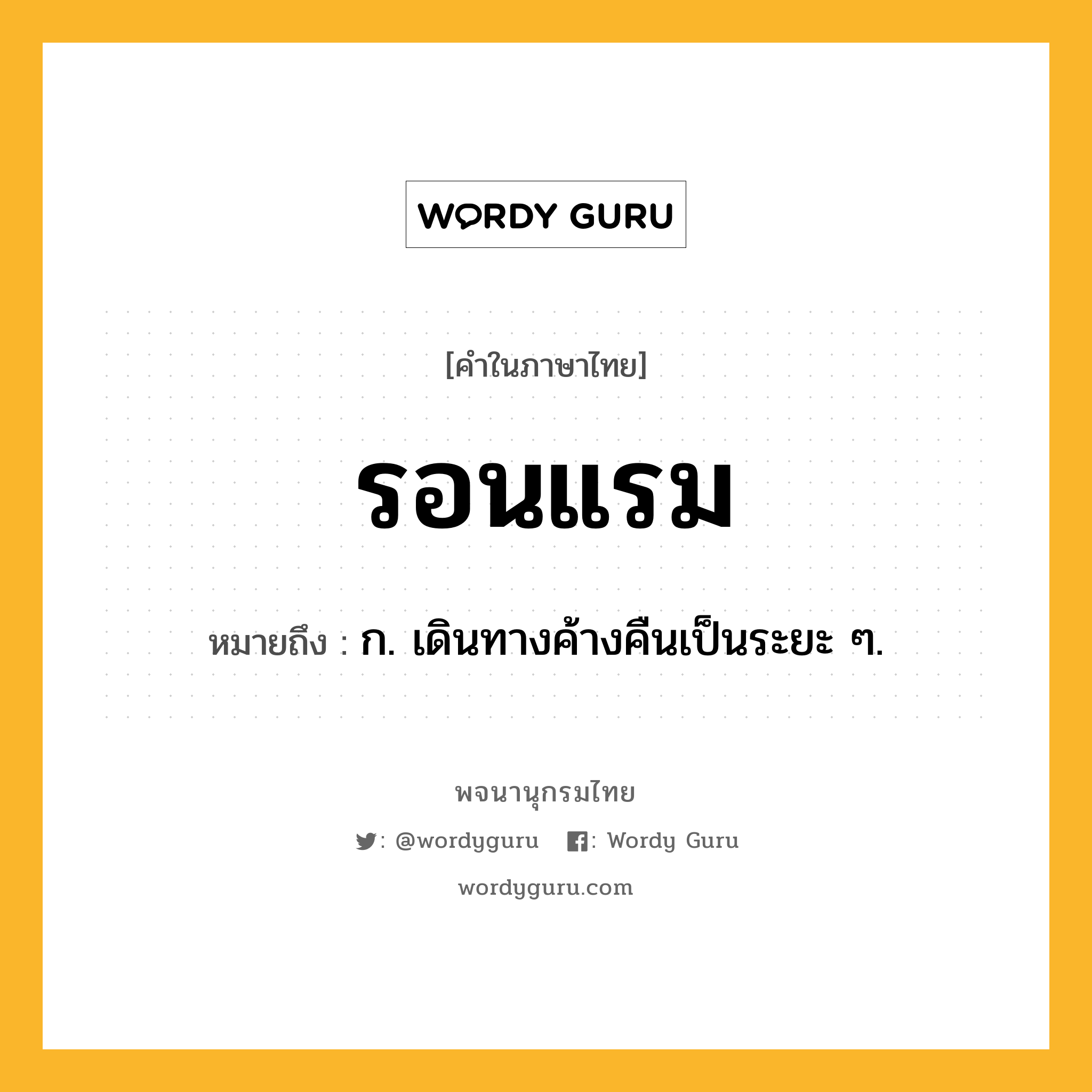 รอนแรม หมายถึงอะไร?, คำในภาษาไทย รอนแรม หมายถึง ก. เดินทางค้างคืนเป็นระยะ ๆ.