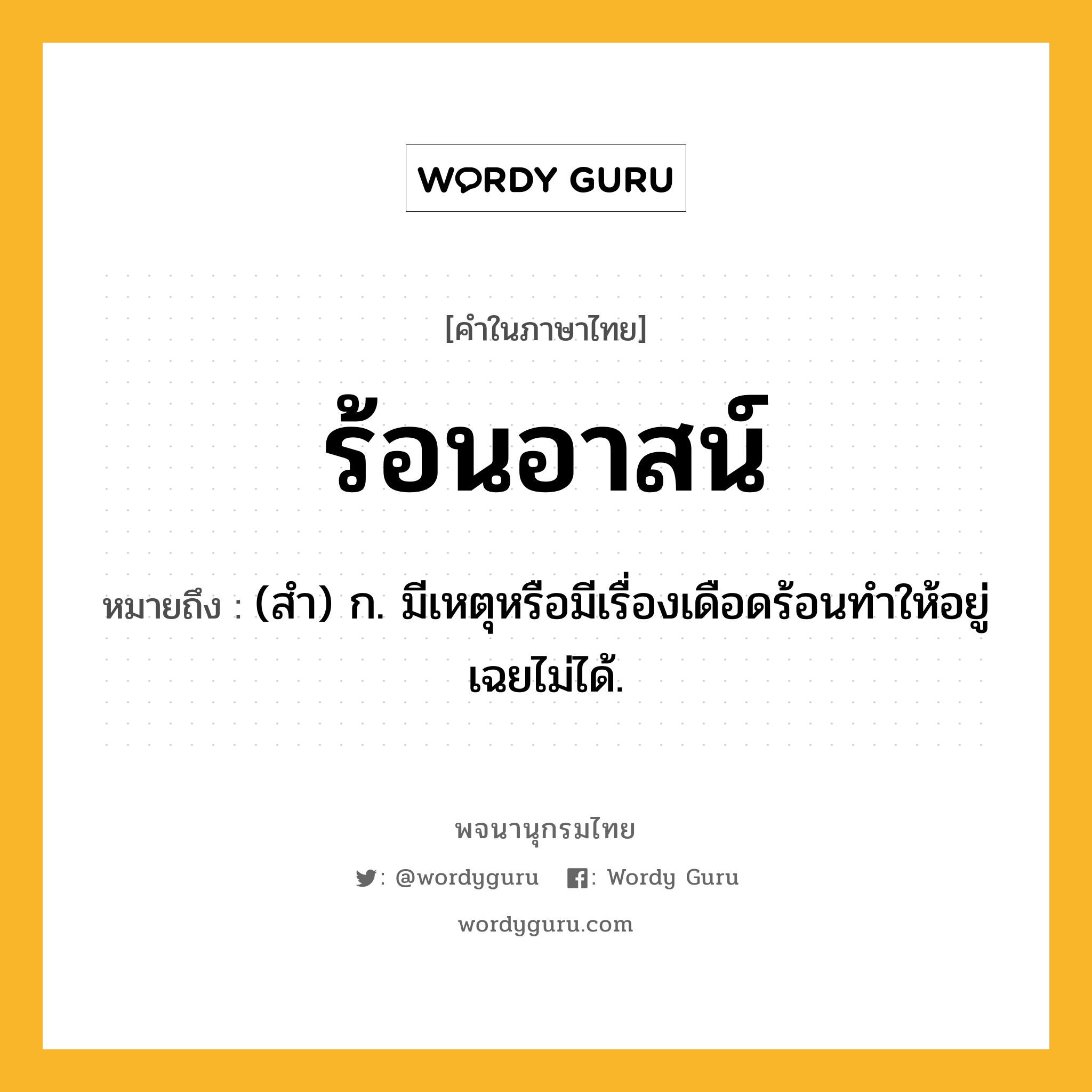 ร้อนอาสน์ หมายถึงอะไร?, คำในภาษาไทย ร้อนอาสน์ หมายถึง (สํา) ก. มีเหตุหรือมีเรื่องเดือดร้อนทําให้อยู่เฉยไม่ได้.