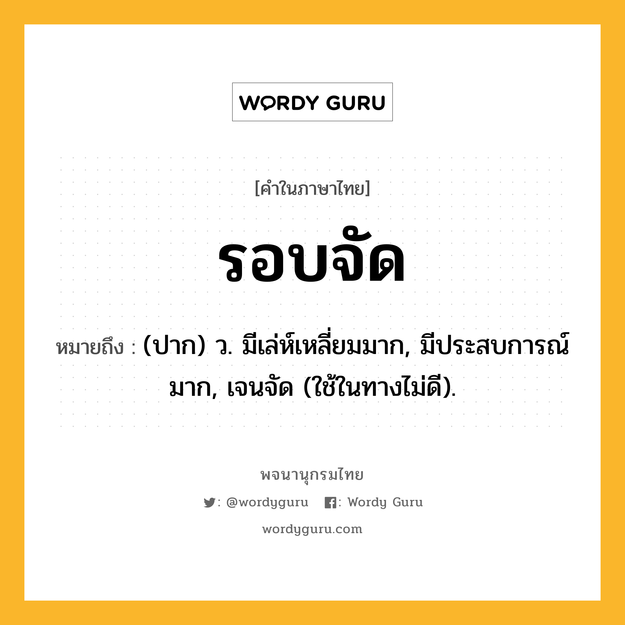 รอบจัด ความหมาย หมายถึงอะไร?, คำในภาษาไทย รอบจัด หมายถึง (ปาก) ว. มีเล่ห์เหลี่ยมมาก, มีประสบการณ์มาก, เจนจัด (ใช้ในทางไม่ดี).