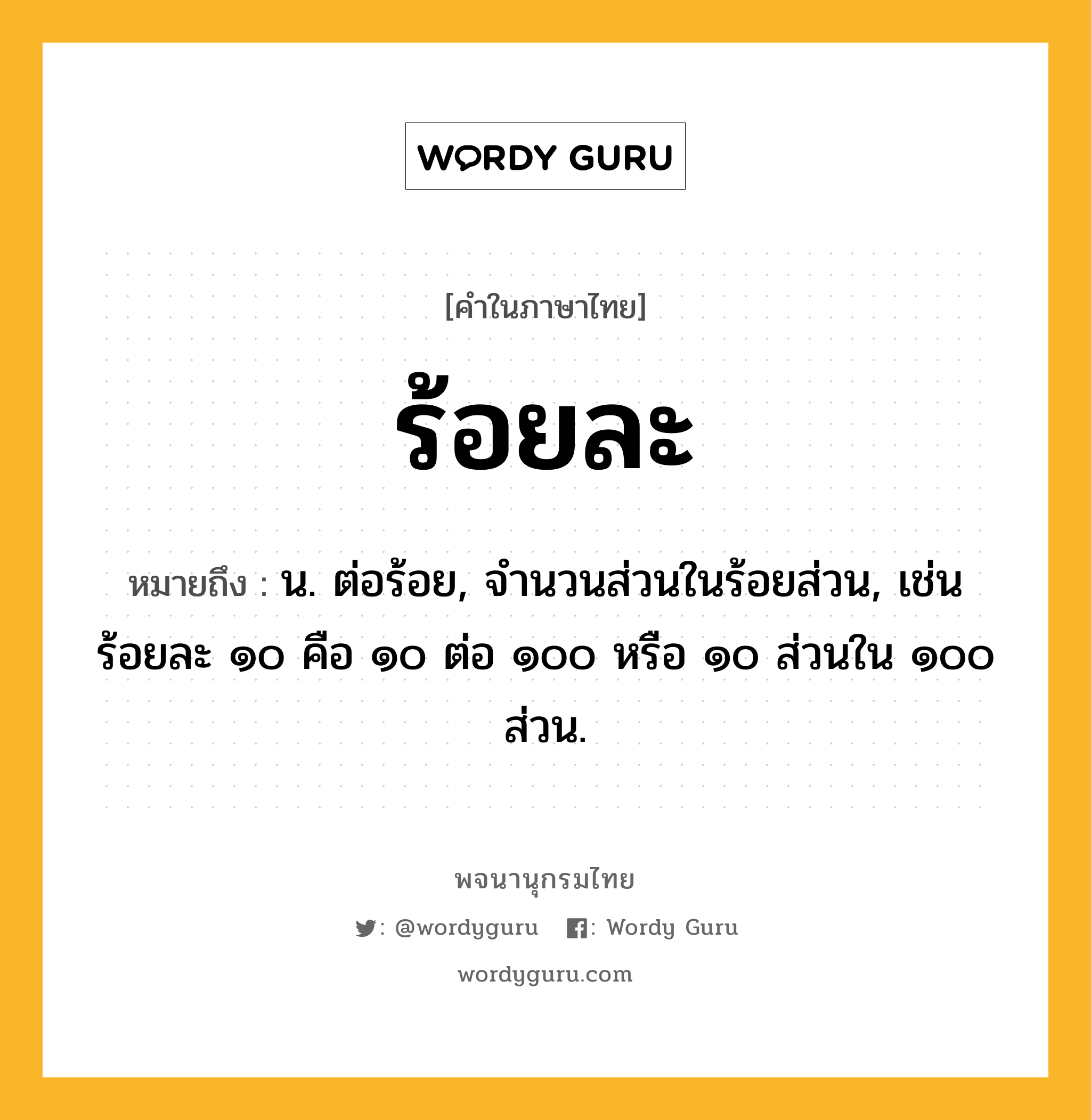 ร้อยละ หมายถึงอะไร?, คำในภาษาไทย ร้อยละ หมายถึง น. ต่อร้อย, จำนวนส่วนในร้อยส่วน, เช่น ร้อยละ ๑๐ คือ ๑๐ ต่อ ๑๐๐ หรือ ๑๐ ส่วนใน ๑๐๐ ส่วน.