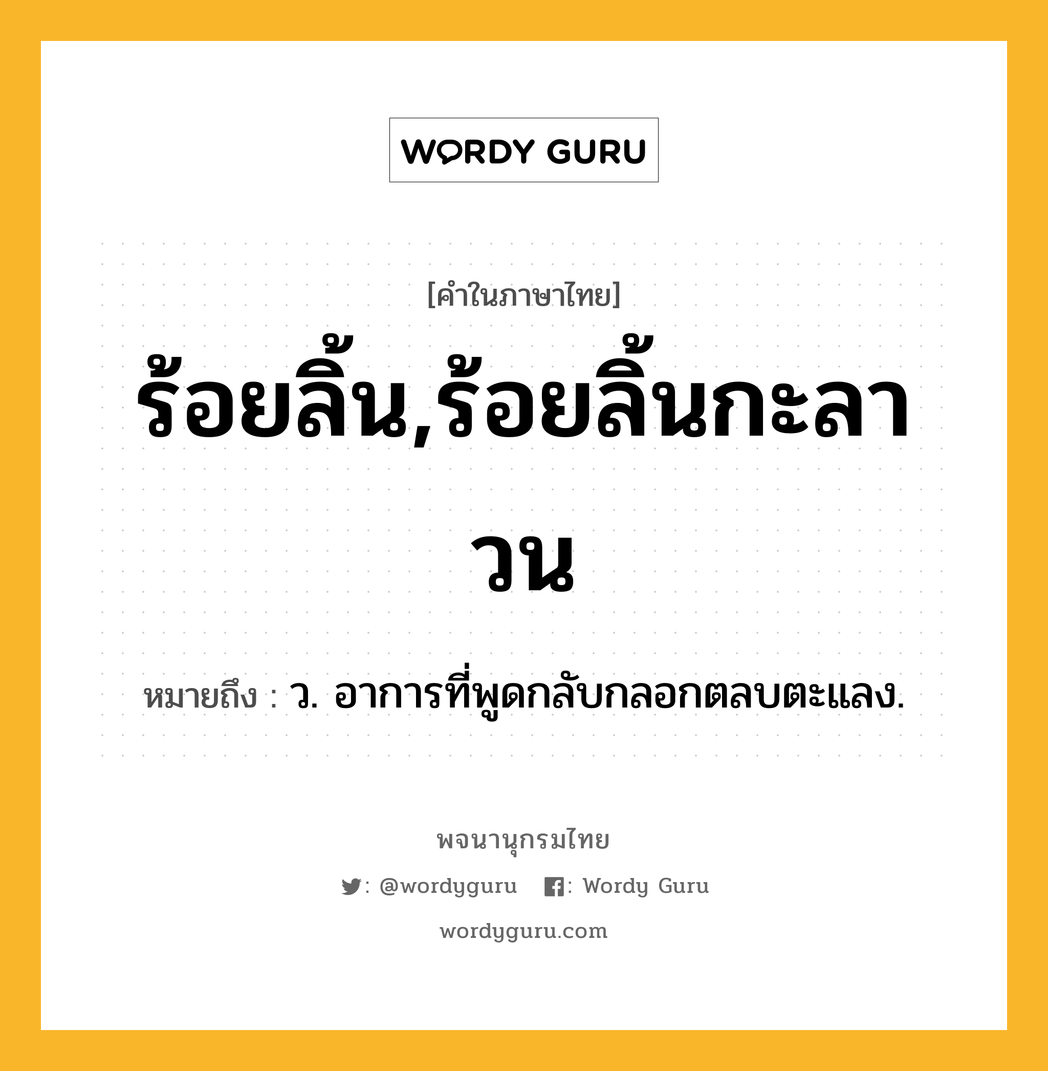 ร้อยลิ้น,ร้อยลิ้นกะลาวน ความหมาย หมายถึงอะไร?, คำในภาษาไทย ร้อยลิ้น,ร้อยลิ้นกะลาวน หมายถึง ว. อาการที่พูดกลับกลอกตลบตะแลง.