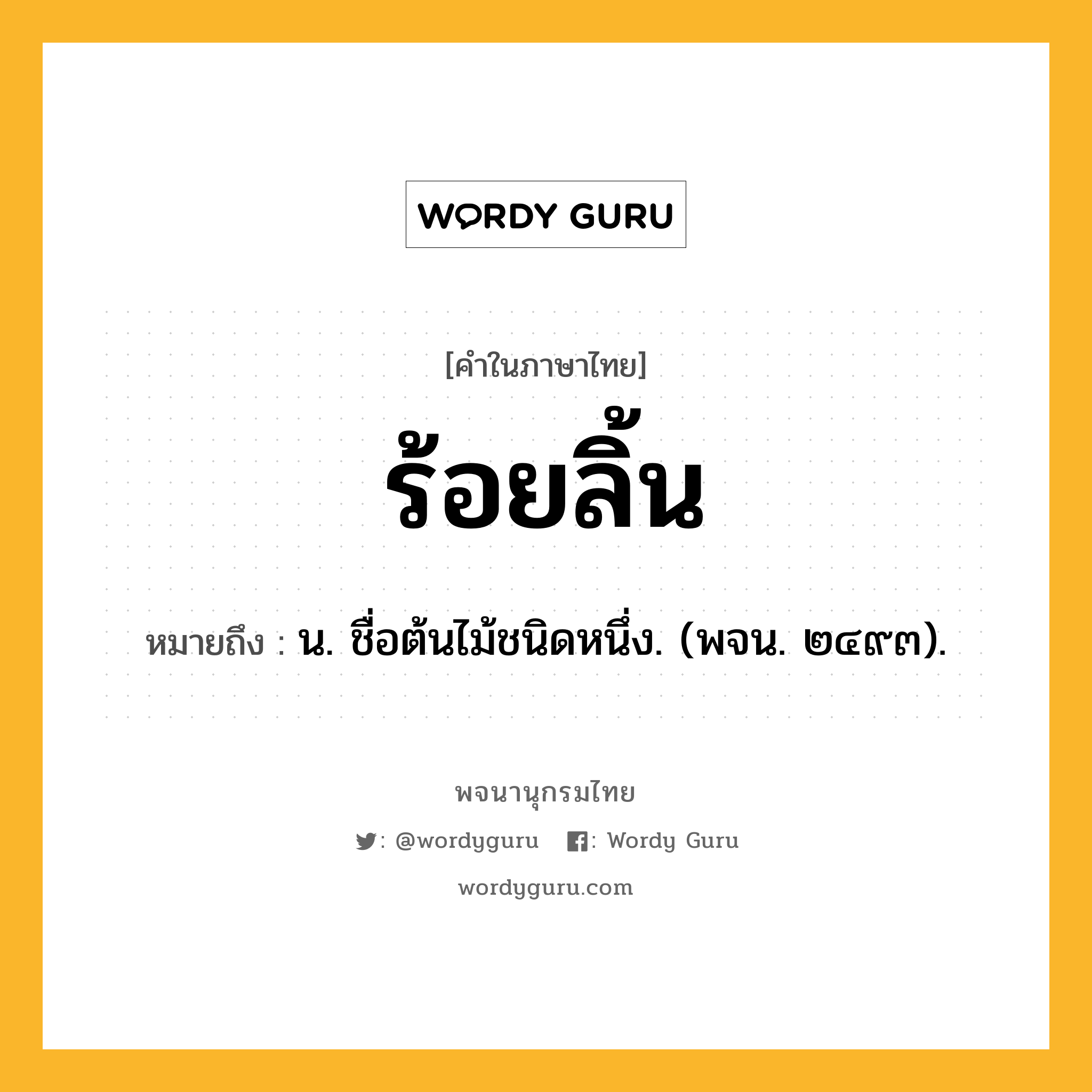 ร้อยลิ้น หมายถึงอะไร?, คำในภาษาไทย ร้อยลิ้น หมายถึง น. ชื่อต้นไม้ชนิดหนึ่ง. (พจน. ๒๔๙๓).