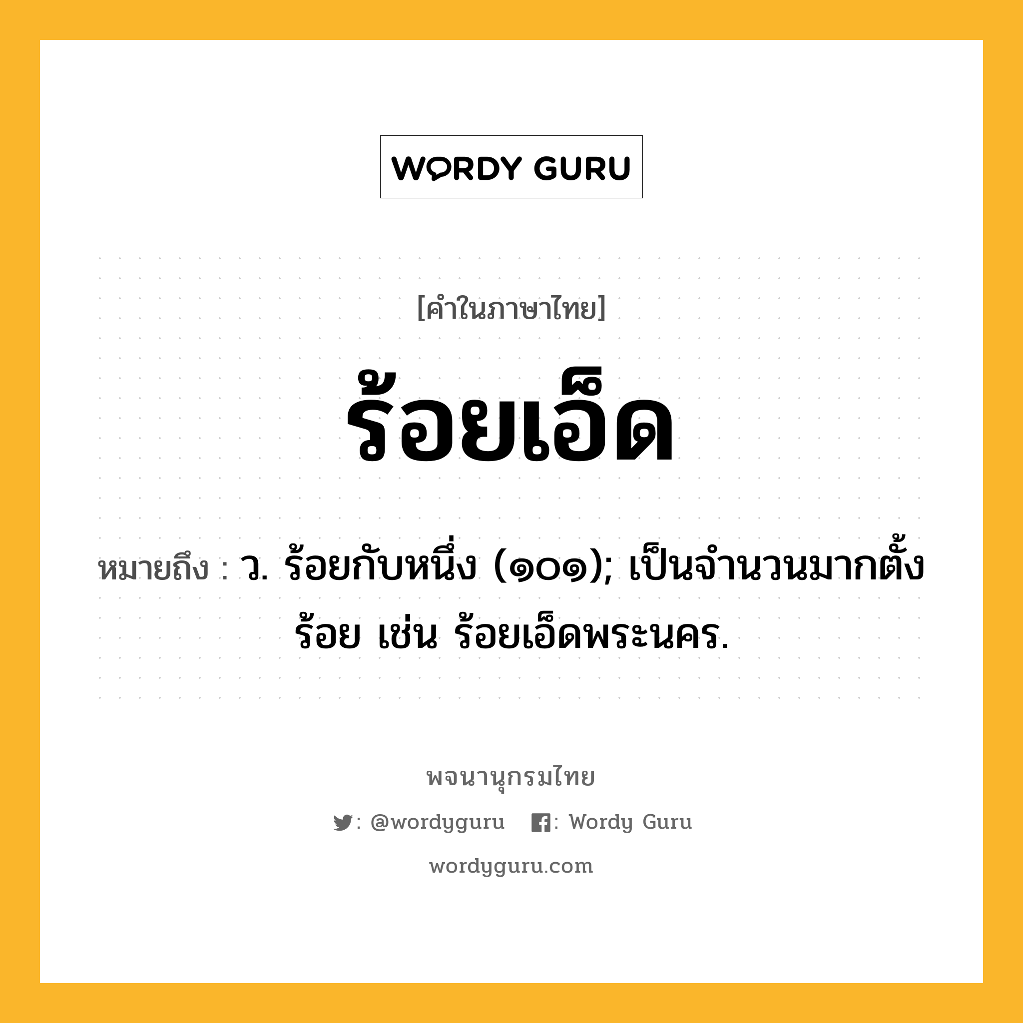 ร้อยเอ็ด หมายถึงอะไร?, คำในภาษาไทย ร้อยเอ็ด หมายถึง ว. ร้อยกับหนึ่ง (๑๐๑); เป็นจํานวนมากตั้งร้อย เช่น ร้อยเอ็ดพระนคร.