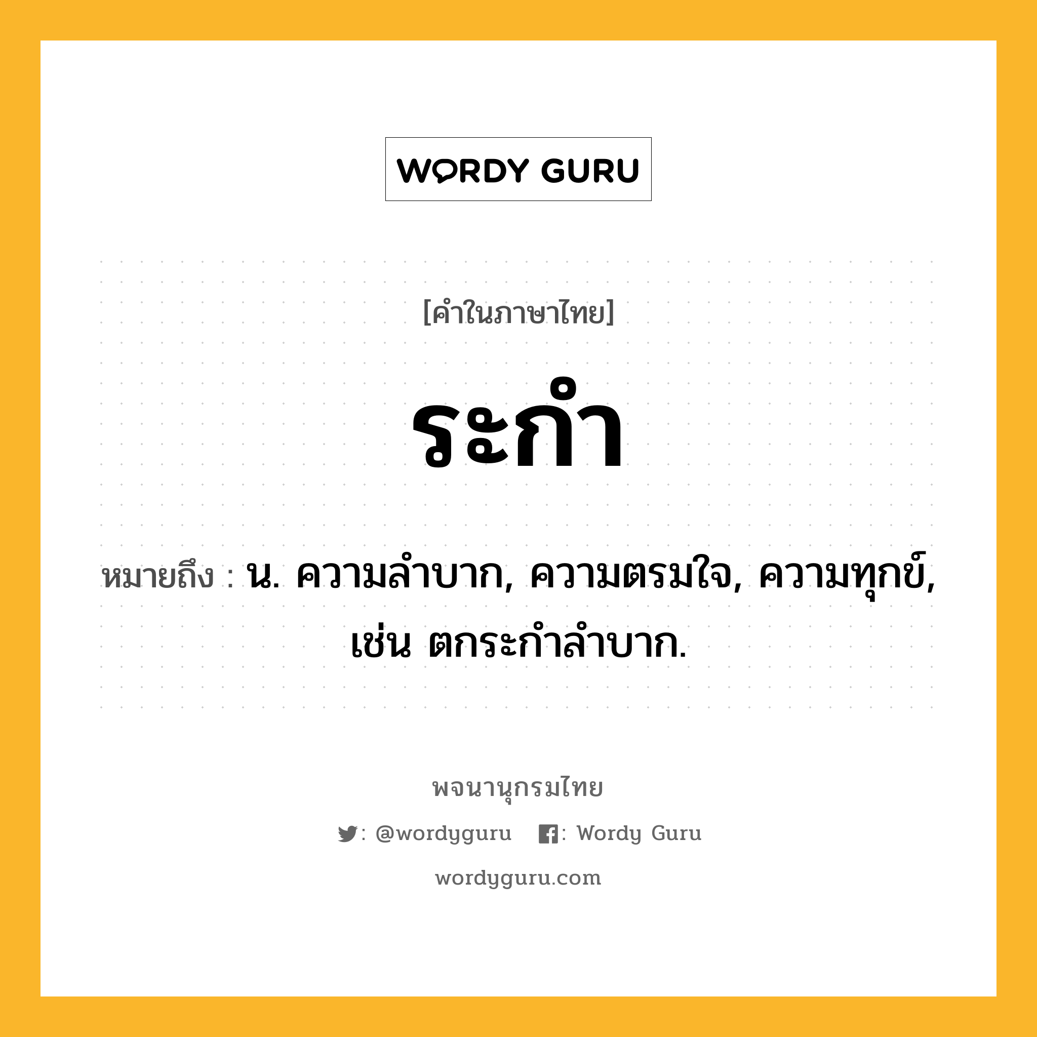 ระกำ หมายถึงอะไร?, คำในภาษาไทย ระกำ หมายถึง น. ความลําบาก, ความตรมใจ, ความทุกข์, เช่น ตกระกำลำบาก.