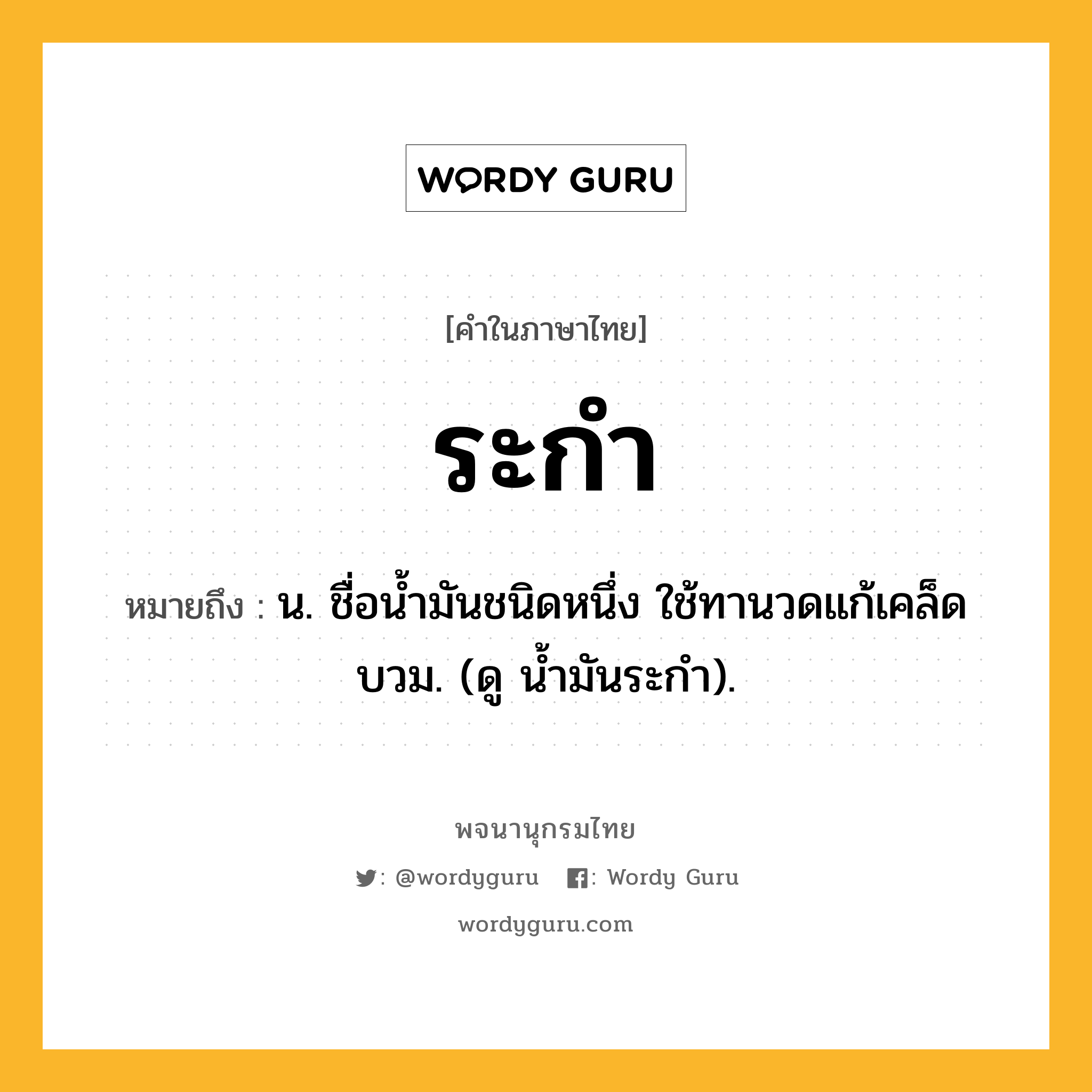 ระกำ หมายถึงอะไร?, คำในภาษาไทย ระกำ หมายถึง น. ชื่อนํ้ามันชนิดหนึ่ง ใช้ทานวดแก้เคล็ดบวม. (ดู นํ้ามันระกํา).