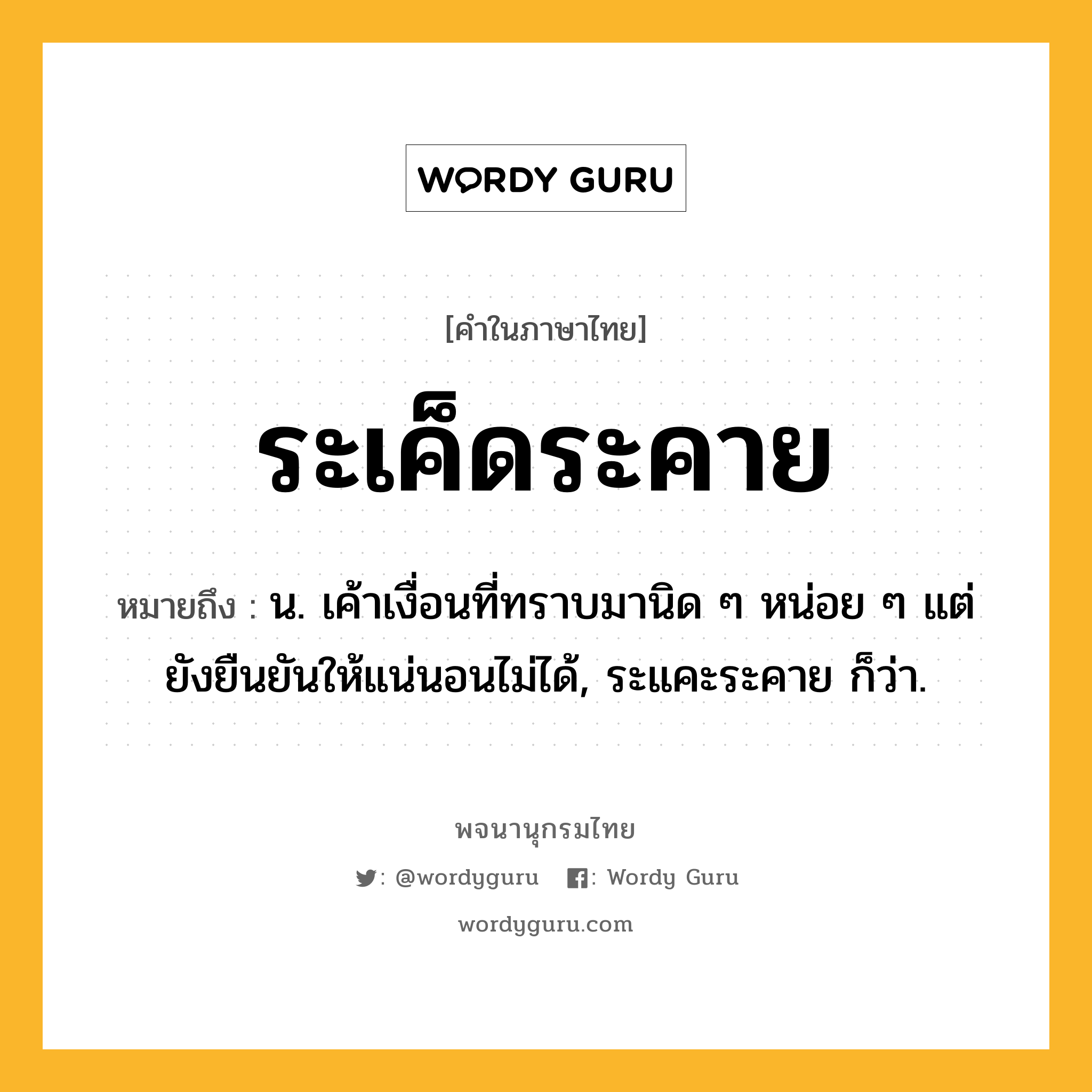 ระเค็ดระคาย ความหมาย หมายถึงอะไร?, คำในภาษาไทย ระเค็ดระคาย หมายถึง น. เค้าเงื่อนที่ทราบมานิด ๆ หน่อย ๆ แต่ยังยืนยันให้แน่นอนไม่ได้, ระแคะระคาย ก็ว่า.