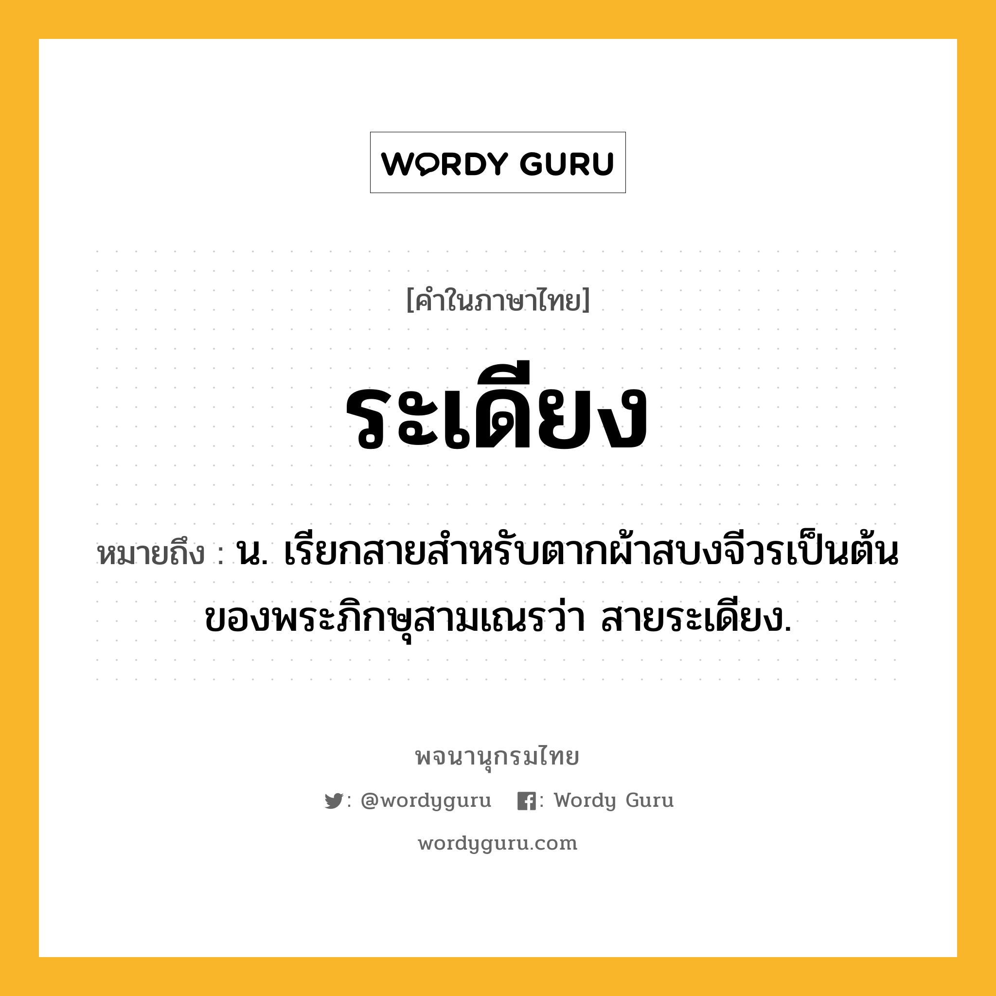 ระเดียง ความหมาย หมายถึงอะไร?, คำในภาษาไทย ระเดียง หมายถึง น. เรียกสายสําหรับตากผ้าสบงจีวรเป็นต้นของพระภิกษุสามเณรว่า สายระเดียง.