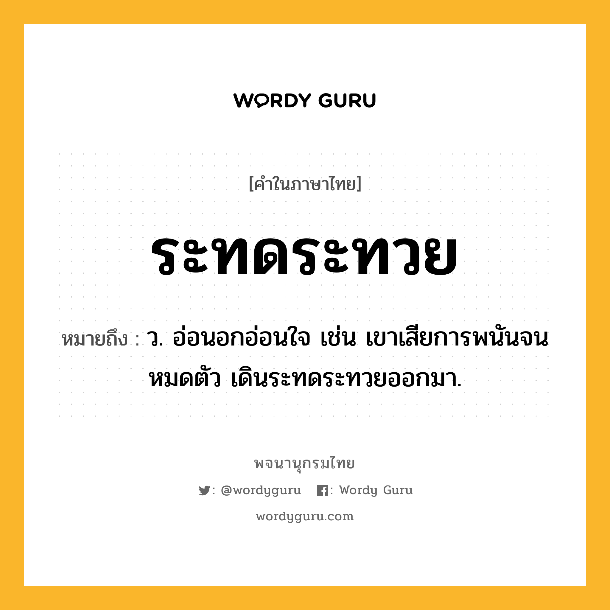 ระทดระทวย หมายถึงอะไร?, คำในภาษาไทย ระทดระทวย หมายถึง ว. อ่อนอกอ่อนใจ เช่น เขาเสียการพนันจนหมดตัว เดินระทดระทวยออกมา.