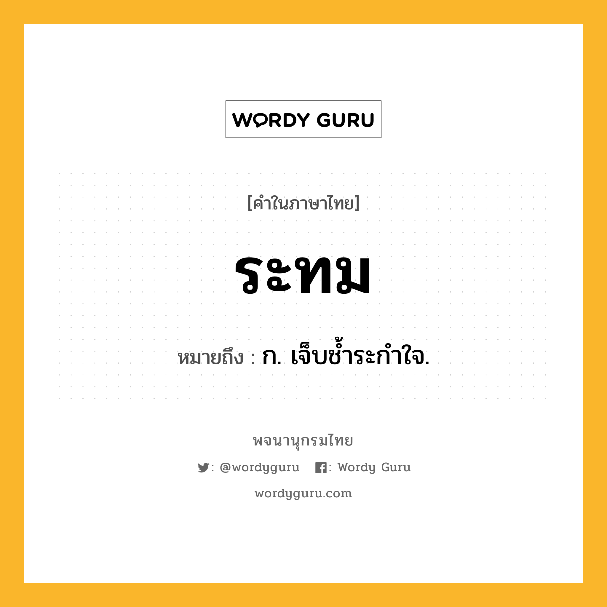 ระทม ความหมาย หมายถึงอะไร?, คำในภาษาไทย ระทม หมายถึง ก. เจ็บชํ้าระกําใจ.