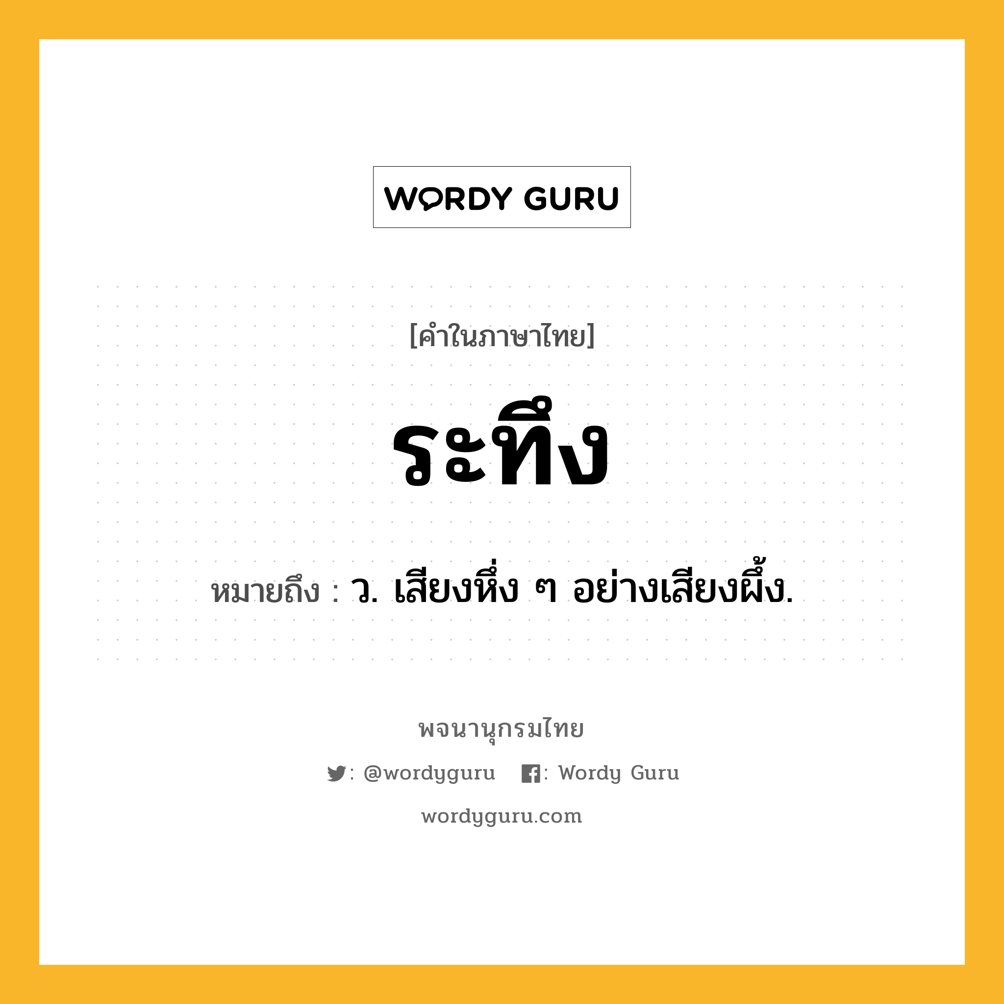 ระทึง หมายถึงอะไร?, คำในภาษาไทย ระทึง หมายถึง ว. เสียงหึ่ง ๆ อย่างเสียงผึ้ง.