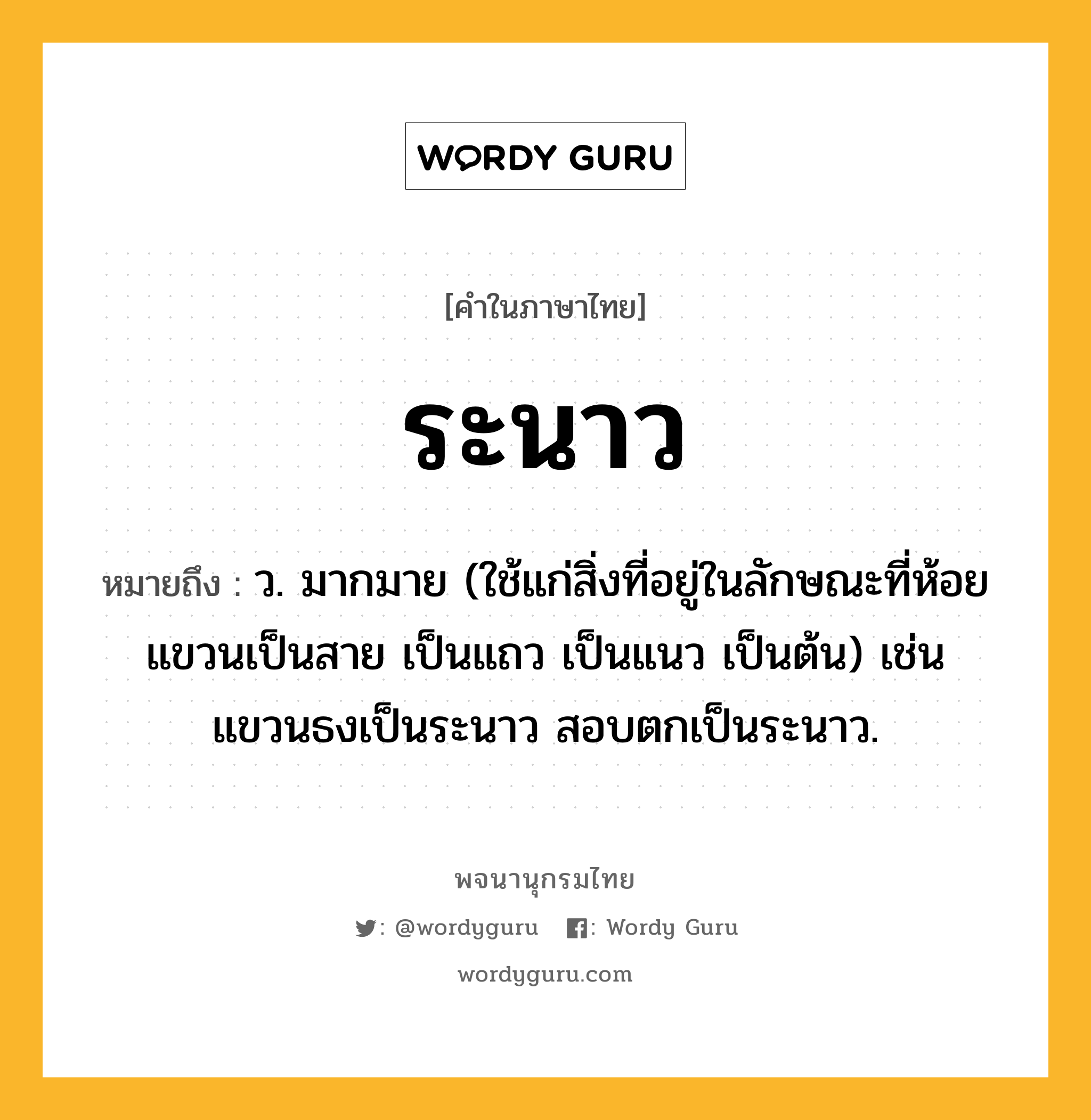 ระนาว หมายถึงอะไร?, คำในภาษาไทย ระนาว หมายถึง ว. มากมาย (ใช้แก่สิ่งที่อยู่ในลักษณะที่ห้อยแขวนเป็นสาย เป็นแถว เป็นแนว เป็นต้น) เช่น แขวนธงเป็นระนาว สอบตกเป็นระนาว.