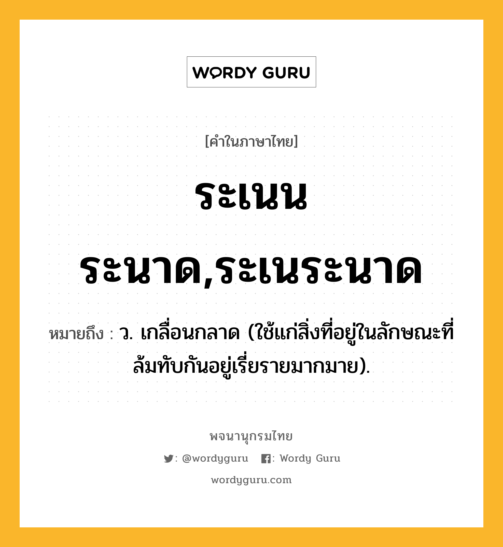 ระเนนระนาด,ระเนระนาด หมายถึงอะไร?, คำในภาษาไทย ระเนนระนาด,ระเนระนาด หมายถึง ว. เกลื่อนกลาด (ใช้แก่สิ่งที่อยู่ในลักษณะที่ล้มทับกันอยู่เรี่ยรายมากมาย).